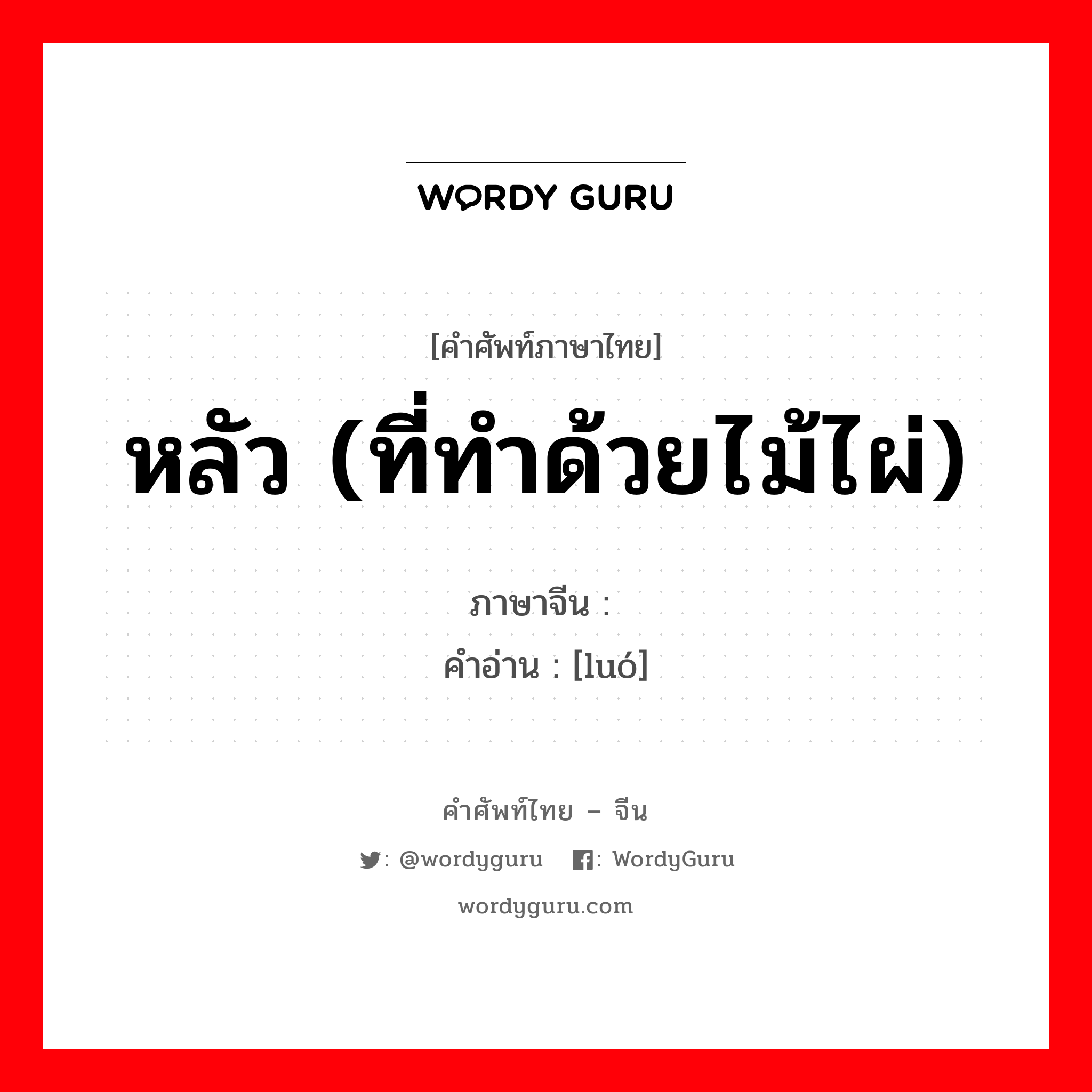 หลัว (ที่ทำด้วยไม้ไผ่) ภาษาจีนคืออะไร, คำศัพท์ภาษาไทย - จีน หลัว (ที่ทำด้วยไม้ไผ่) ภาษาจีน 箩 คำอ่าน [luó]