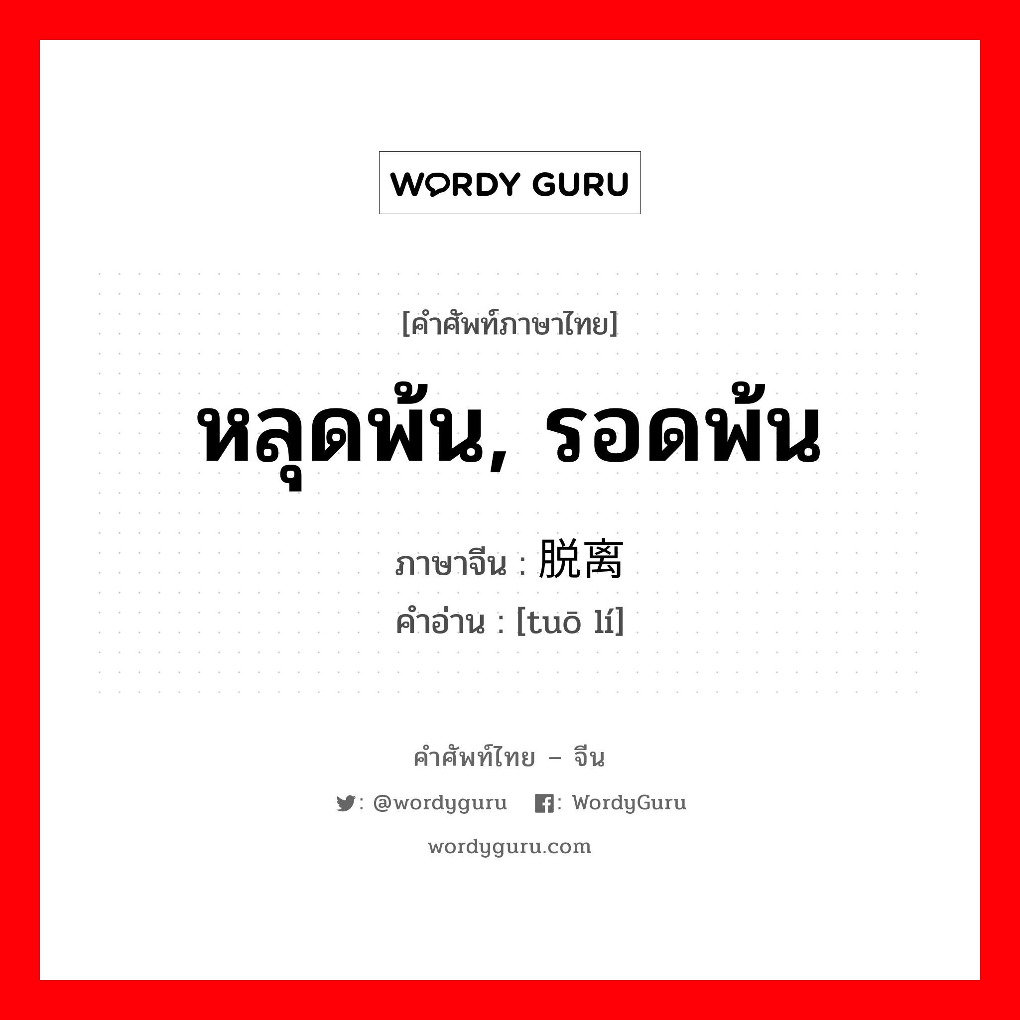 脱离 ภาษาไทย?, คำศัพท์ภาษาไทย - จีน 脱离 ภาษาจีน หลุดพ้น, รอดพ้น คำอ่าน [tuō lí]