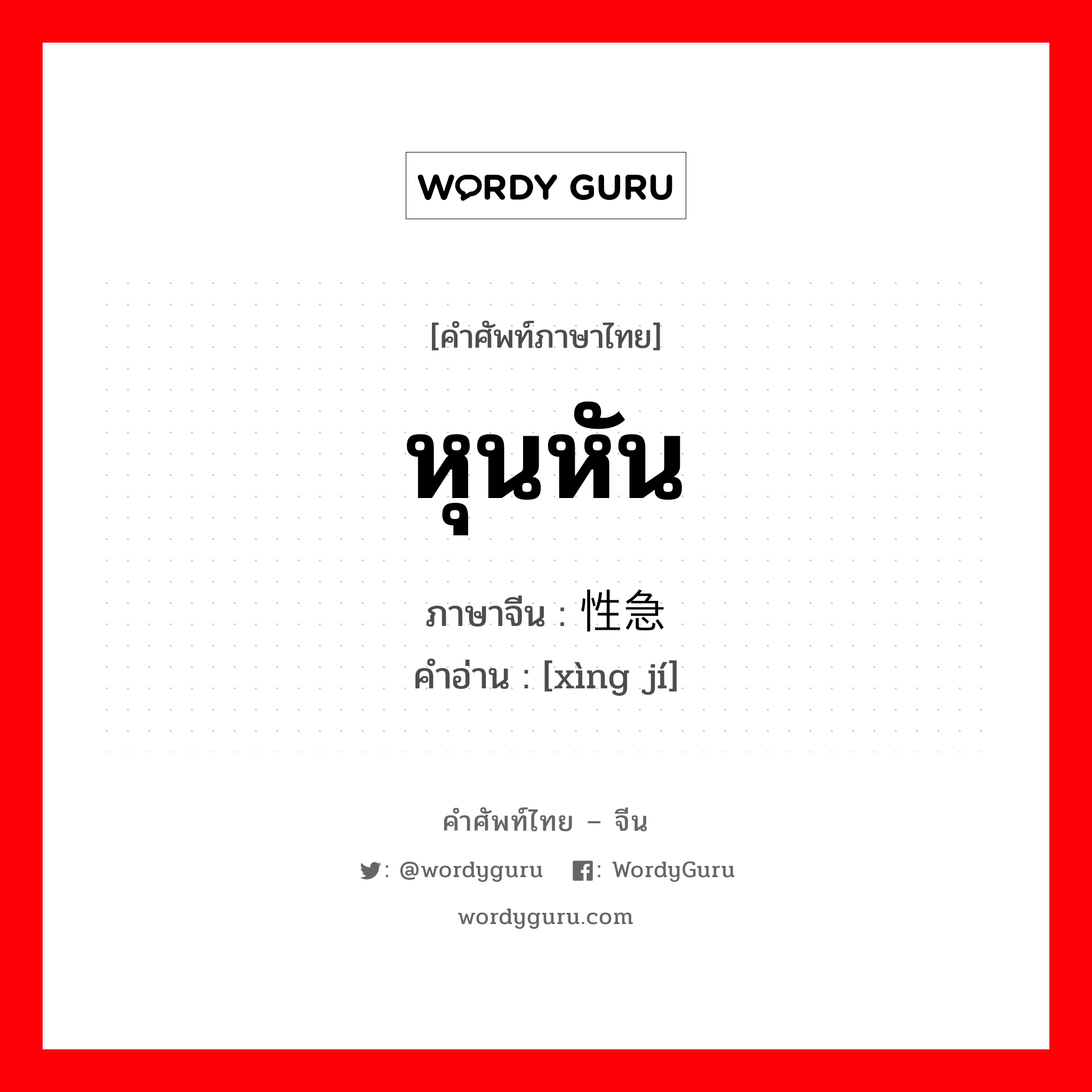 หุนหัน ภาษาจีนคืออะไร, คำศัพท์ภาษาไทย - จีน หุนหัน ภาษาจีน 性急 คำอ่าน [xìng jí]