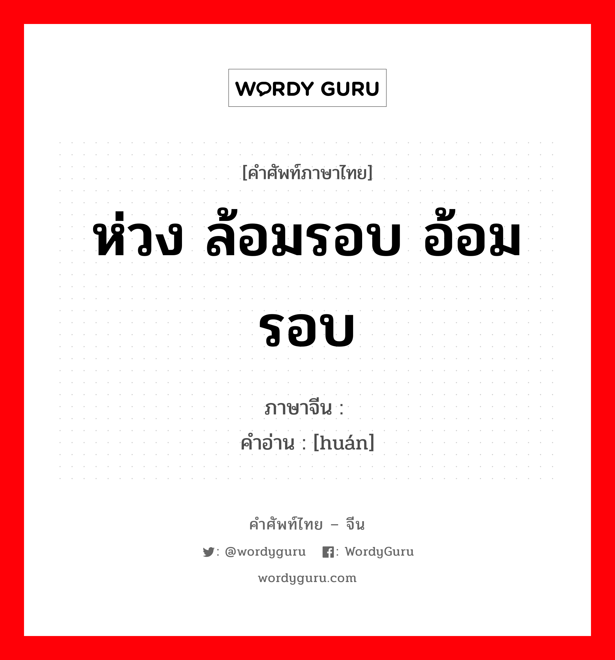 环 ภาษาไทย?, คำศัพท์ภาษาไทย - จีน 环 ภาษาจีน ห่วง ล้อมรอบ อ้อม รอบ คำอ่าน [huán]