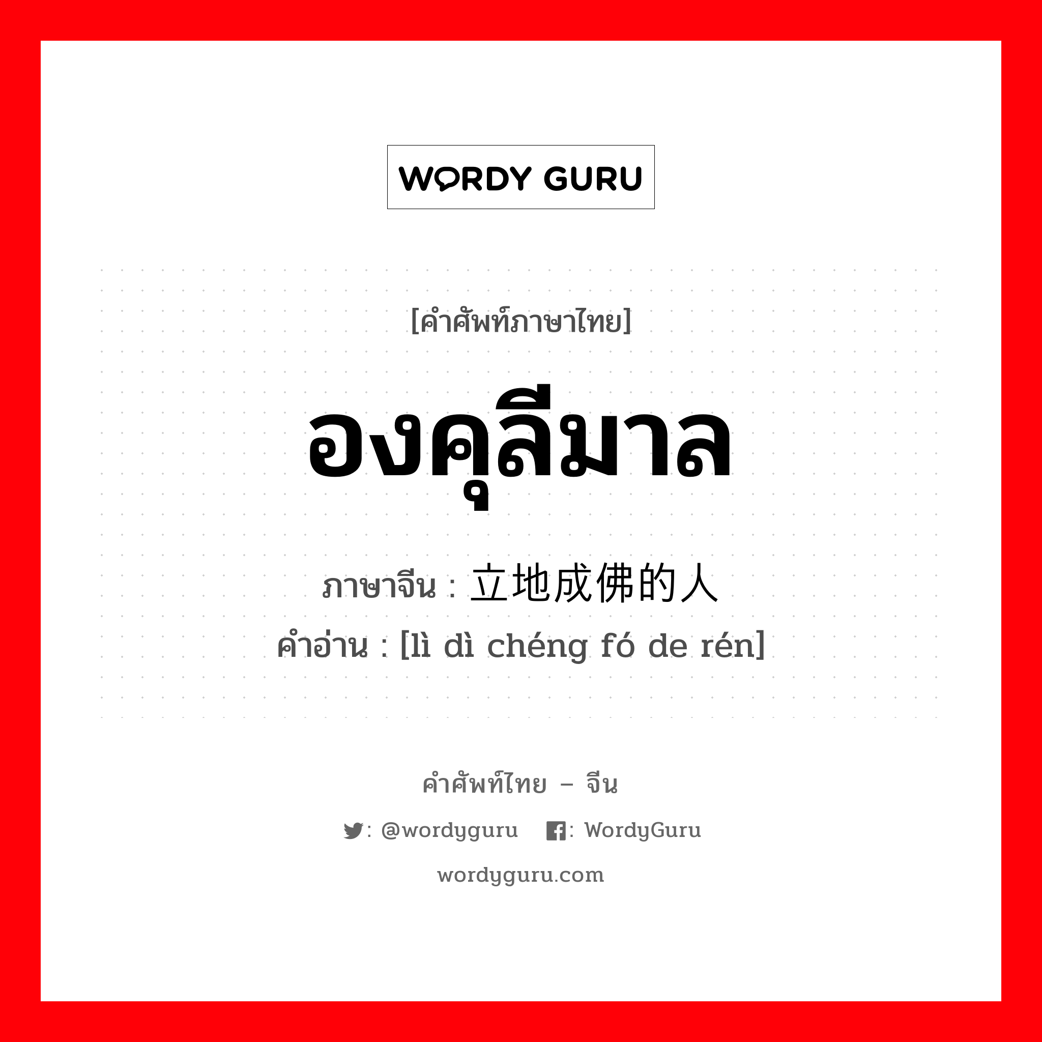 องคุลีมาล ภาษาจีนคืออะไร, คำศัพท์ภาษาไทย - จีน องคุลีมาล ภาษาจีน 立地成佛的人 คำอ่าน [lì dì chéng fó de rén]