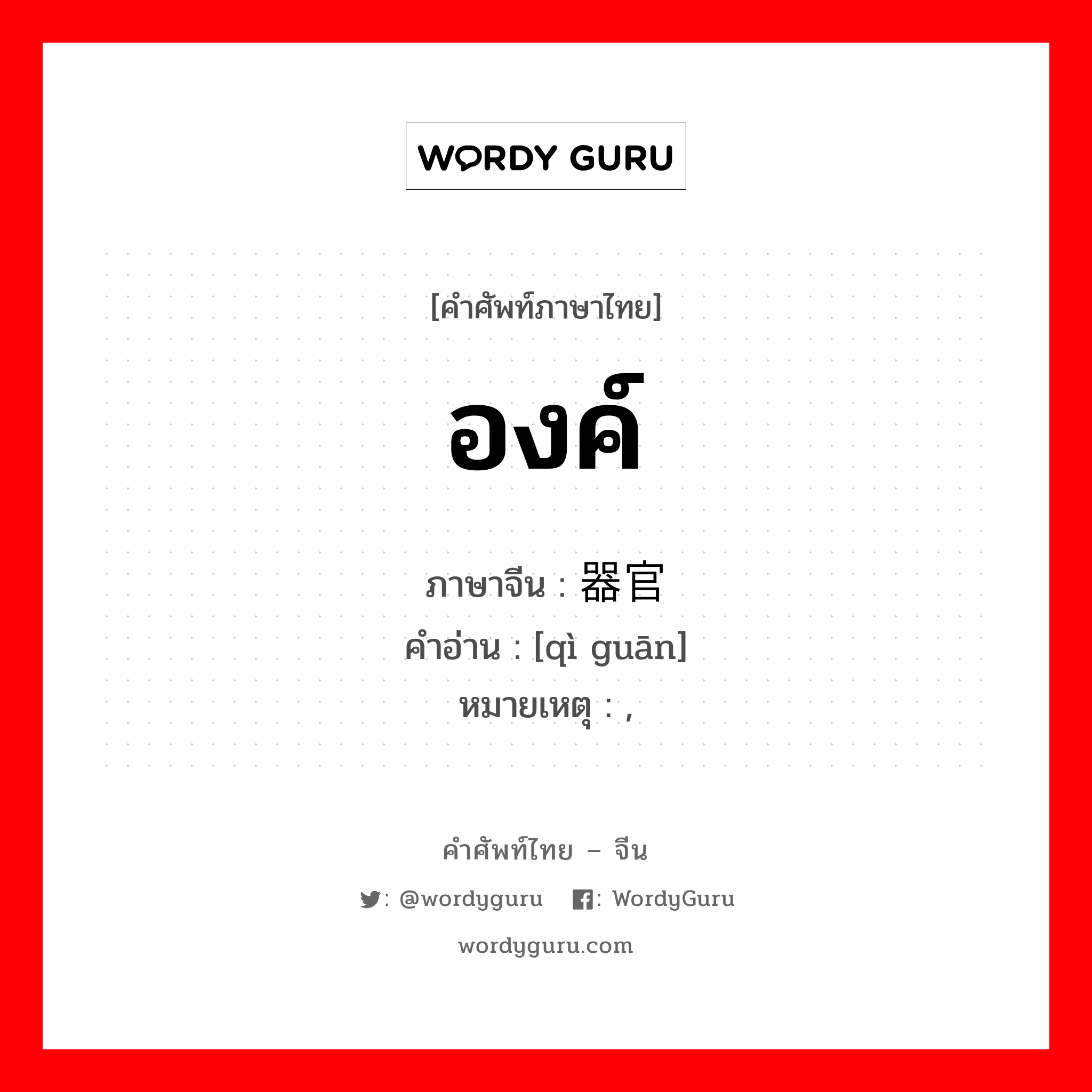 องค์ ภาษาจีนคืออะไร, คำศัพท์ภาษาไทย - จีน องค์ ภาษาจีน 器官 คำอ่าน [qì guān] หมายเหตุ ,
