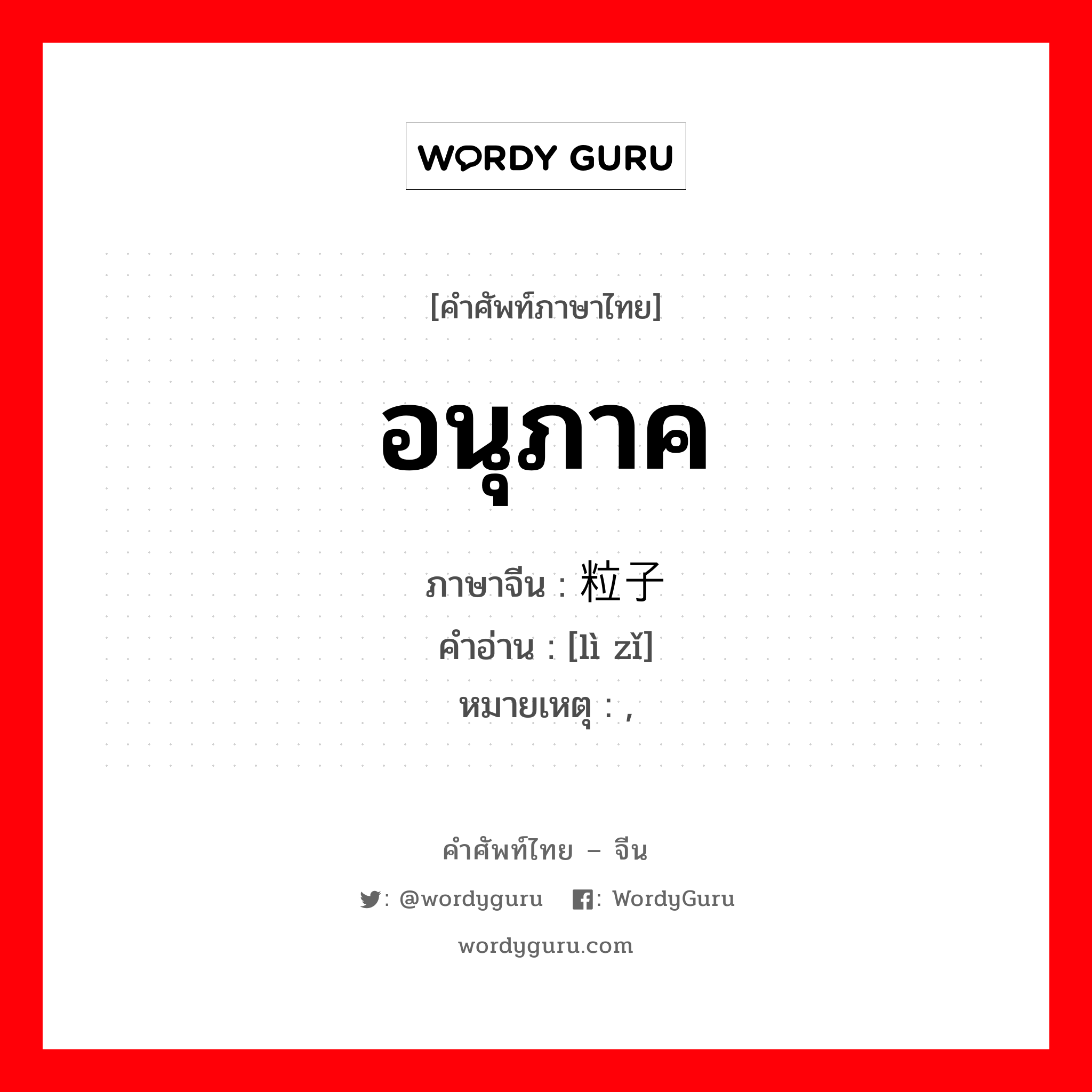 อนุภาค ภาษาจีนคืออะไร, คำศัพท์ภาษาไทย - จีน อนุภาค ภาษาจีน 粒子 คำอ่าน [lì zǐ] หมายเหตุ ,