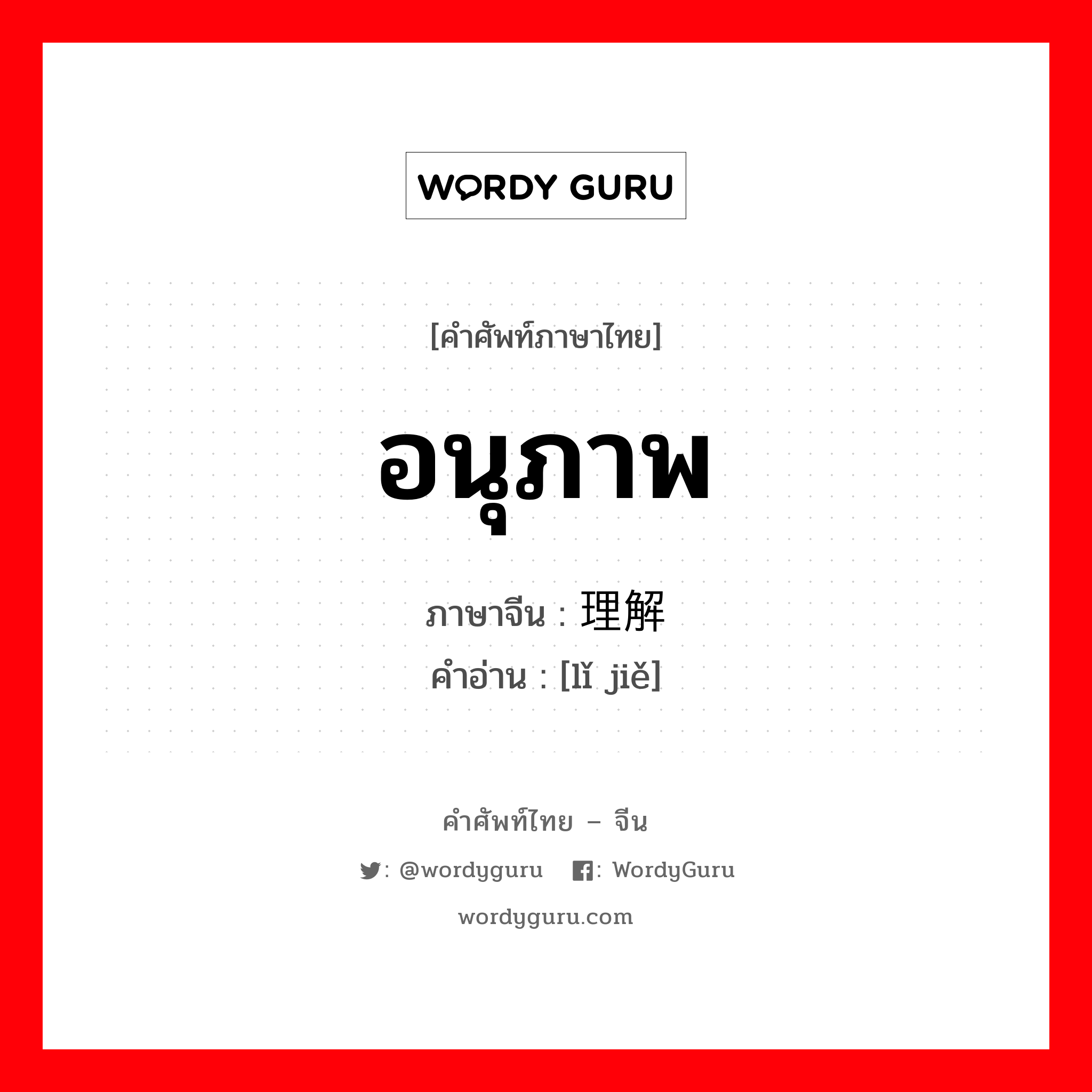 อนุภาพ ภาษาจีนคืออะไร, คำศัพท์ภาษาไทย - จีน อนุภาพ ภาษาจีน 理解 คำอ่าน [lǐ jiě]