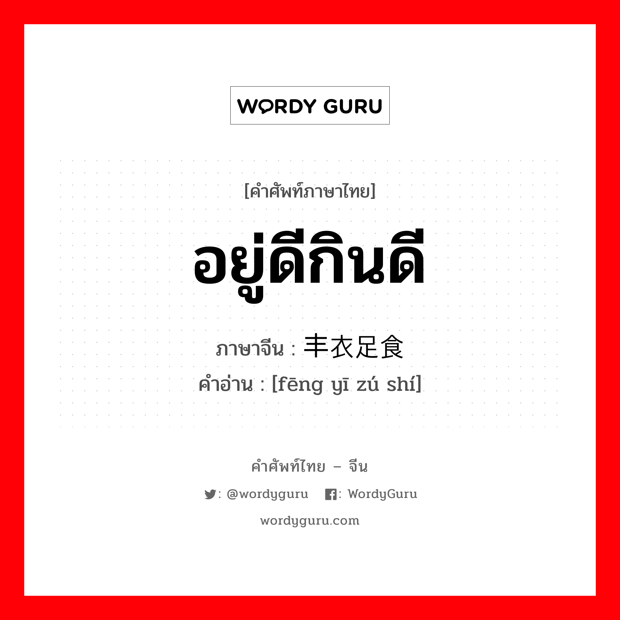 丰衣足食 ภาษาไทย?, คำศัพท์ภาษาไทย - จีน 丰衣足食 ภาษาจีน อยู่ดีกินดี คำอ่าน [fēng yī zú shí]