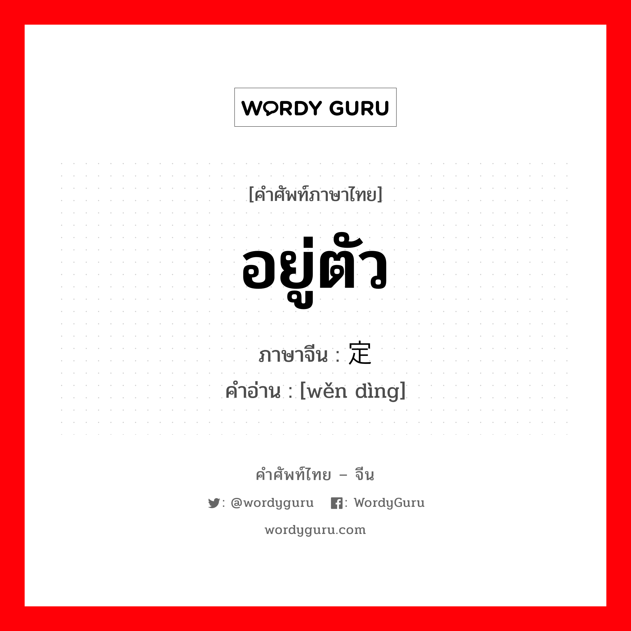 อยู่ตัว ภาษาจีนคืออะไร, คำศัพท์ภาษาไทย - จีน อยู่ตัว ภาษาจีน 稳定 คำอ่าน [wěn dìng]