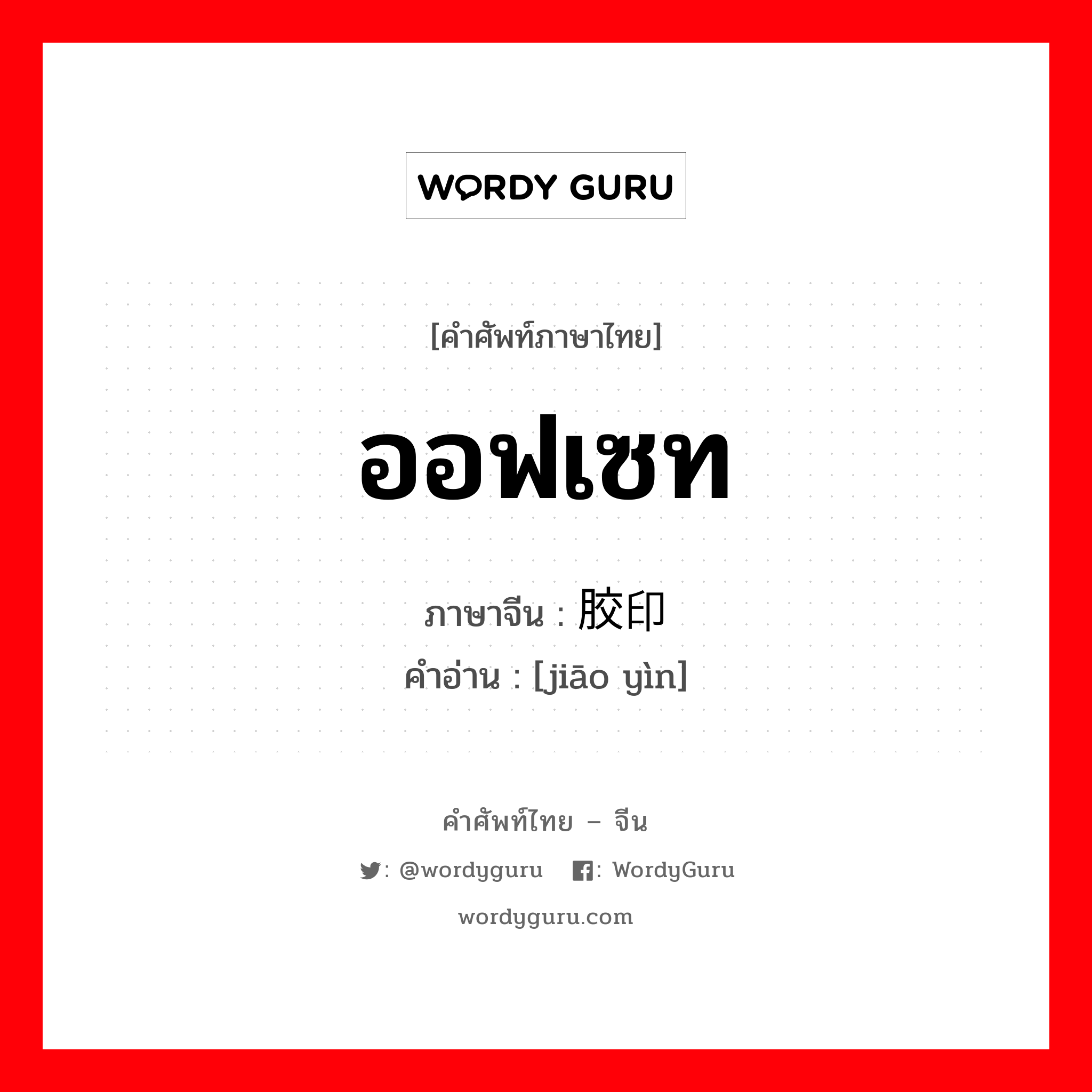 ออฟเซท ภาษาจีนคืออะไร เขียนและอ่านว่าอย่างไร, คำศัพท์ภาษาไทย - จีน ออฟเซท ภาษาจีน 胶印 คำอ่าน [jiāo yìn]
