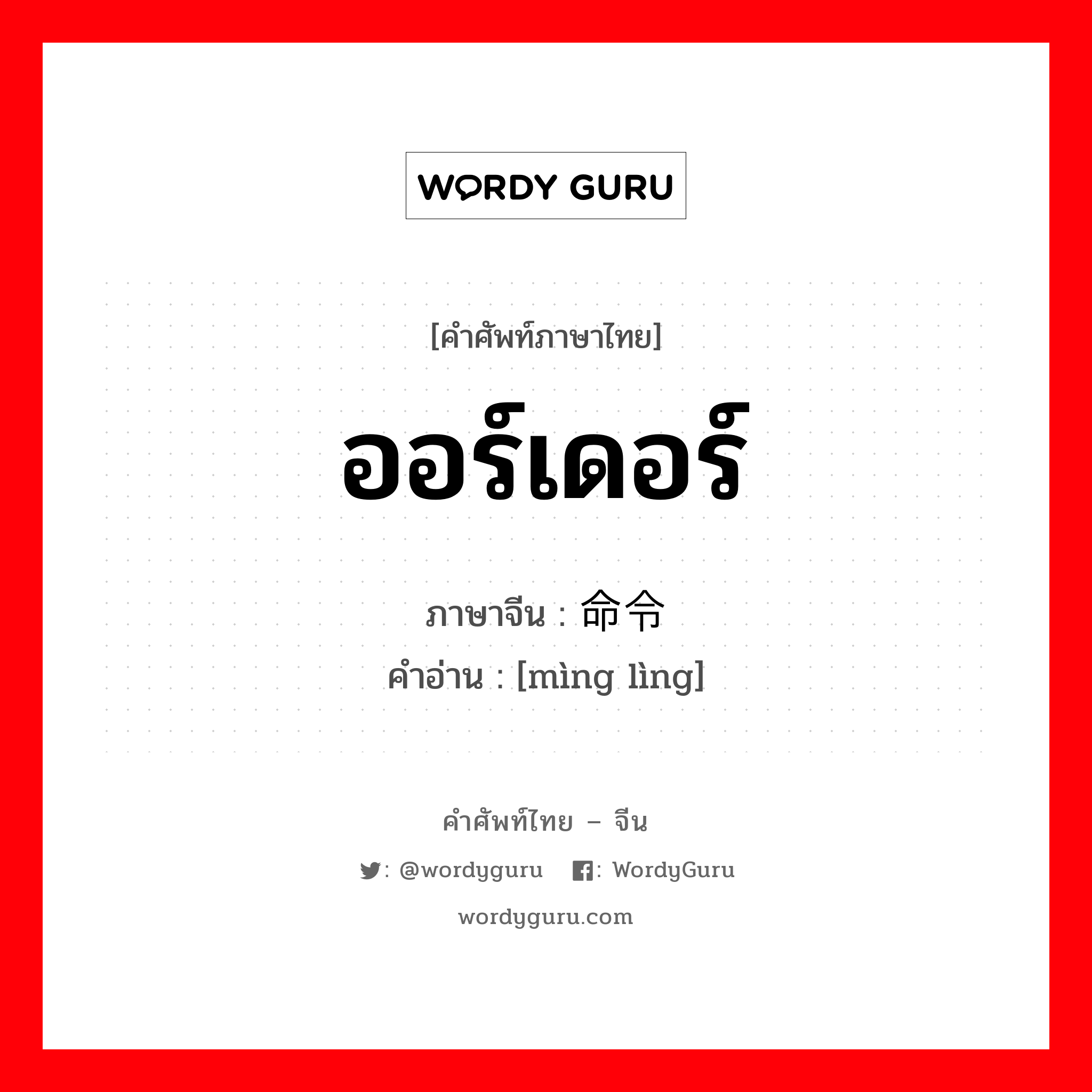 ออร์เดอร์ ภาษาจีนคืออะไร, คำศัพท์ภาษาไทย - จีน ออร์เดอร์ ภาษาจีน 命令 คำอ่าน [mìng lìng]