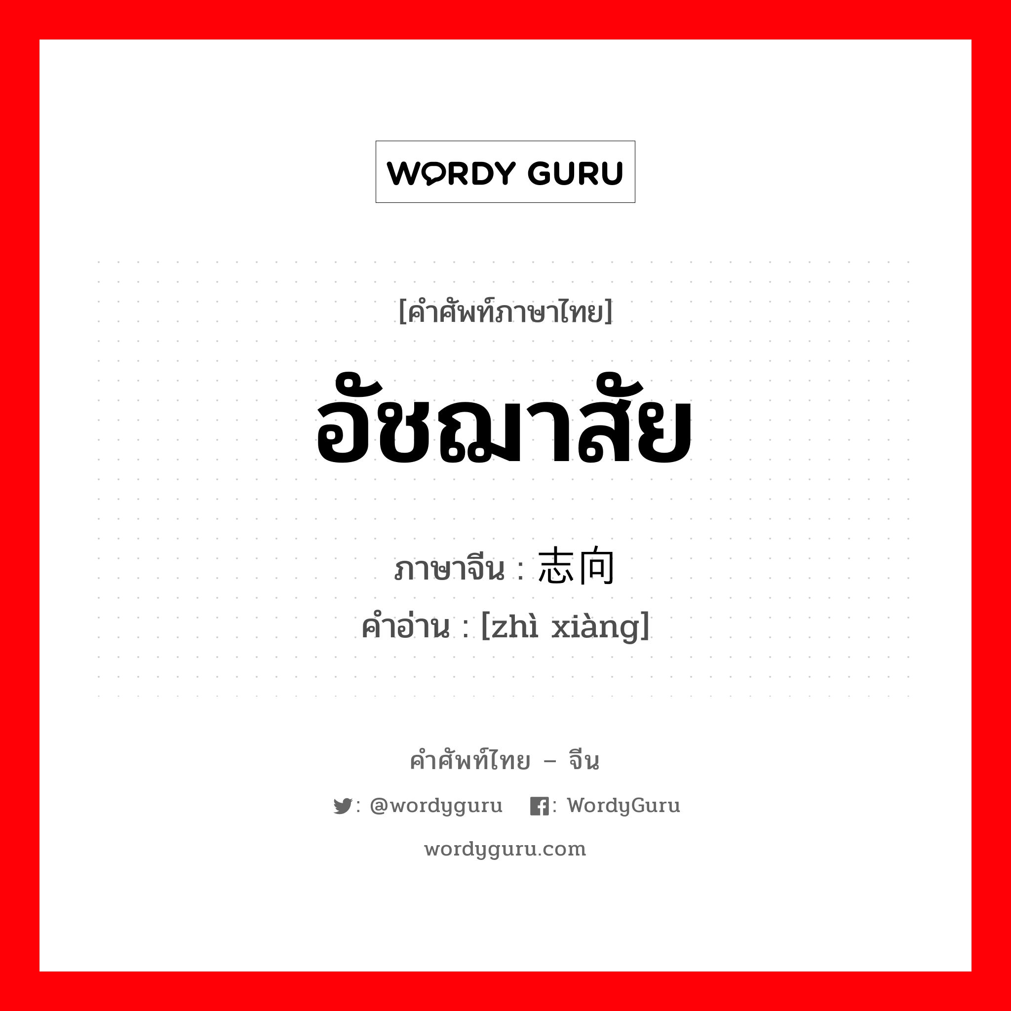 志向 ภาษาไทย?, คำศัพท์ภาษาไทย - จีน 志向 ภาษาจีน อัชฌาสัย คำอ่าน [zhì xiàng]