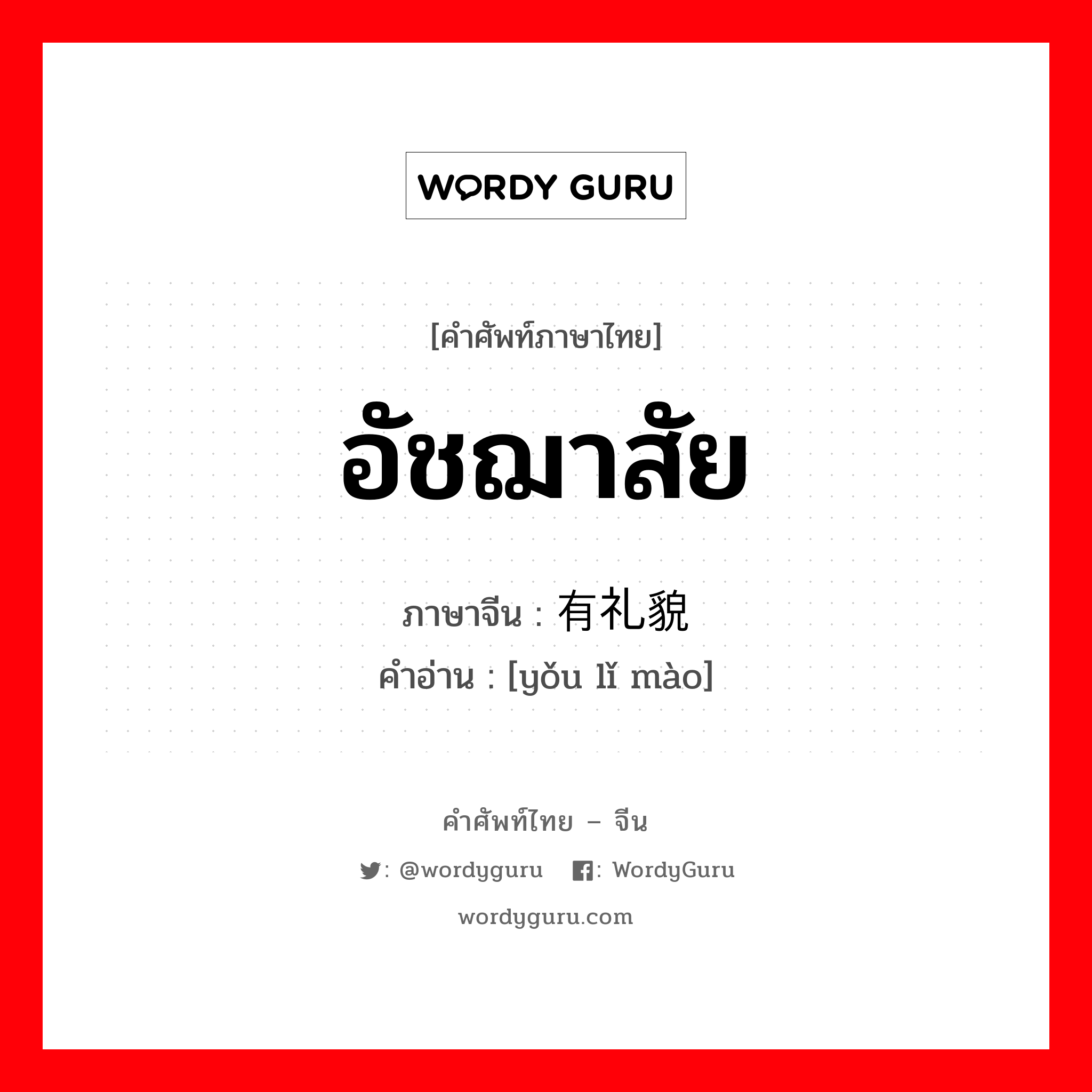 有礼貌 ภาษาไทย?, คำศัพท์ภาษาไทย - จีน 有礼貌 ภาษาจีน อัชฌาสัย คำอ่าน [yǒu lǐ mào]