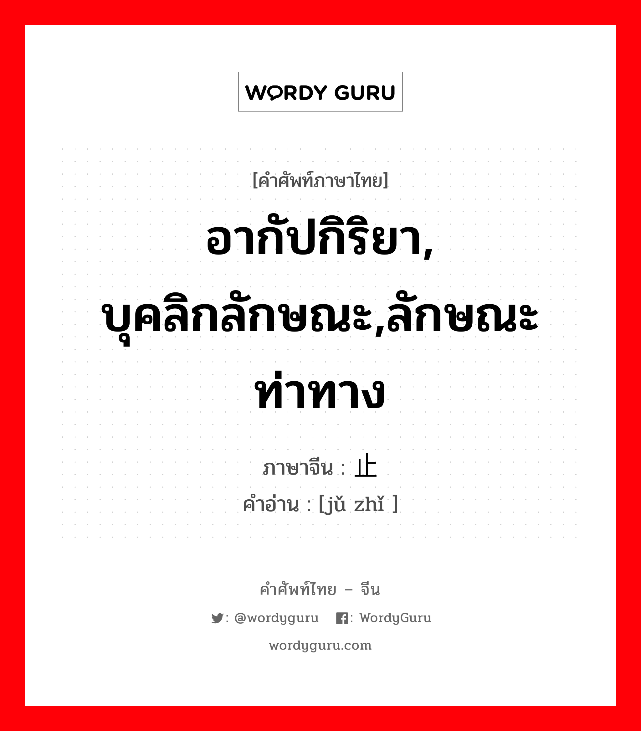 ; 举止 ภาษาไทย?, คำศัพท์ภาษาไทย - จีน 举止 ภาษาจีน อากัปกิริยา, บุคลิกลักษณะ,ลักษณะท่าทาง คำอ่าน [jǔ zhǐ ]