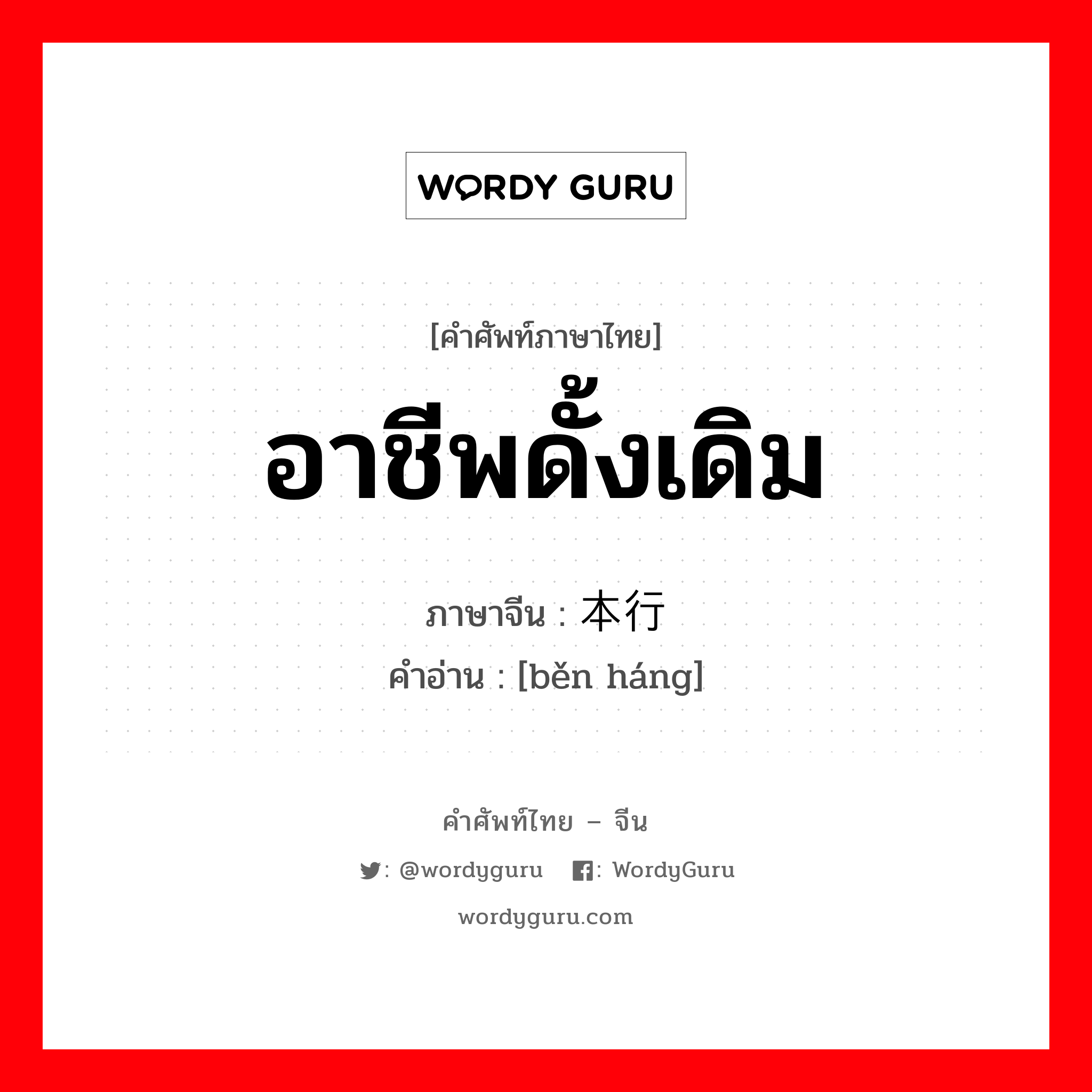本行 ภาษาไทย?, คำศัพท์ภาษาไทย - จีน 本行 ภาษาจีน อาชีพดั้งเดิม คำอ่าน [běn háng]