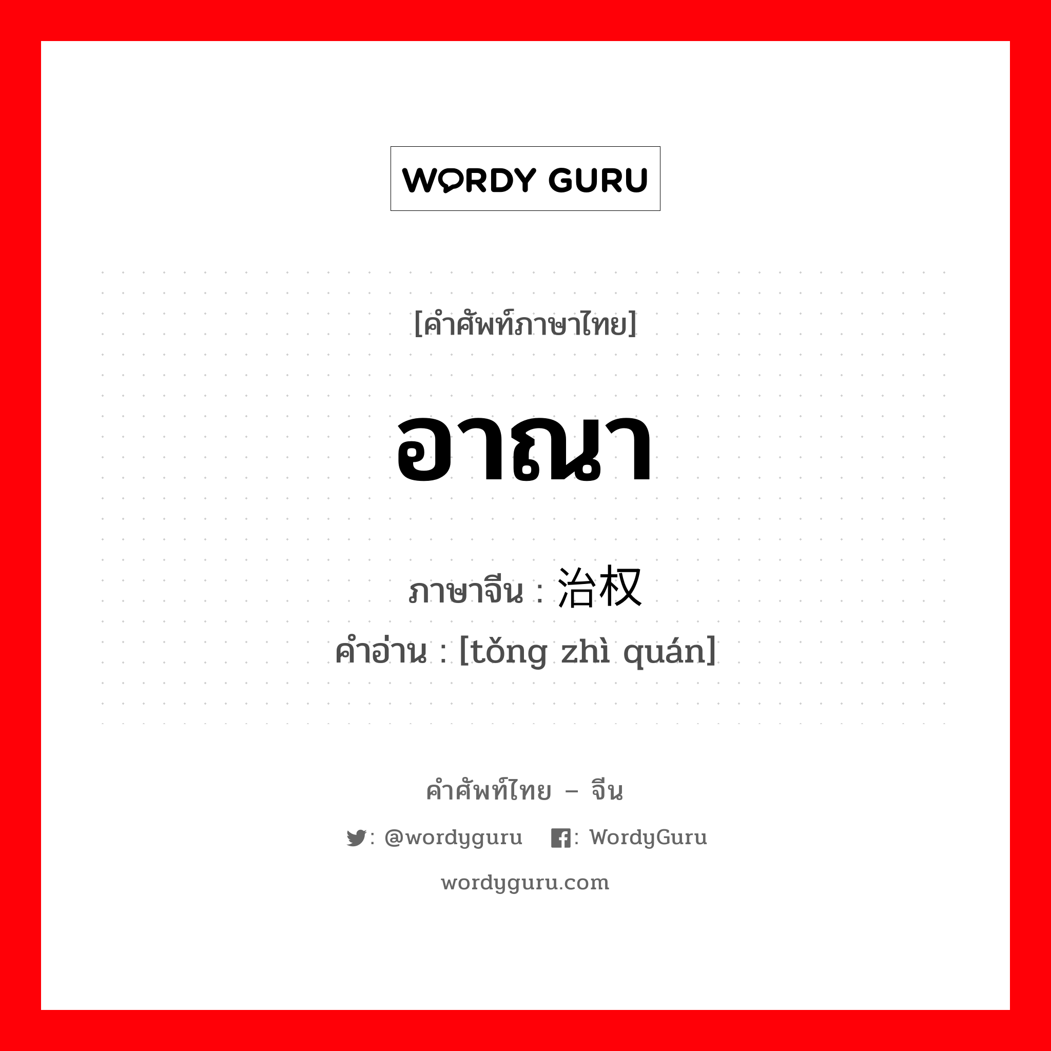 อาณา ภาษาจีนคืออะไร, คำศัพท์ภาษาไทย - จีน อาณา ภาษาจีน 统治权 คำอ่าน [tǒng zhì quán]