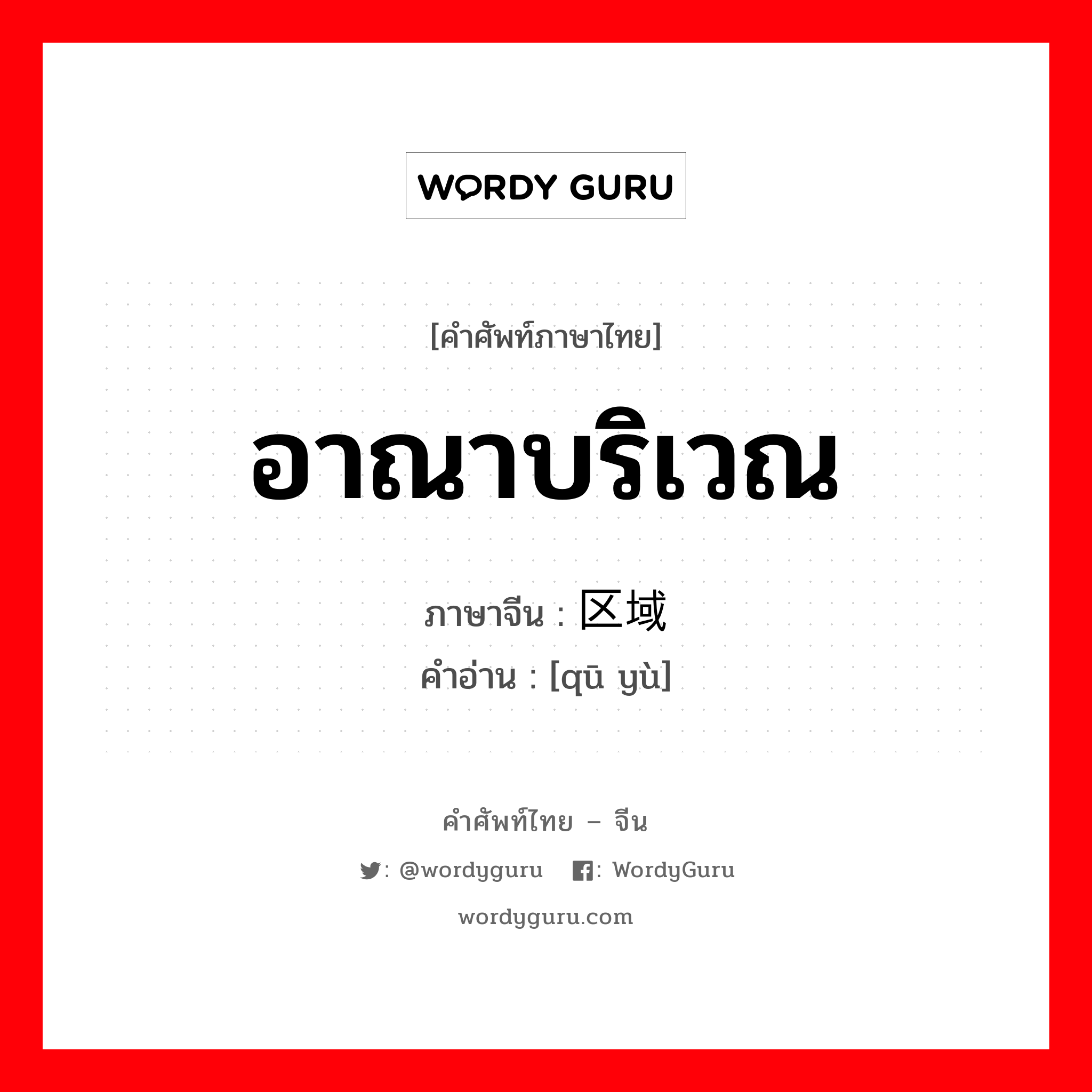 区域 ภาษาไทย?, คำศัพท์ภาษาไทย - จีน 区域 ภาษาจีน อาณาบริเวณ คำอ่าน [qū yù]