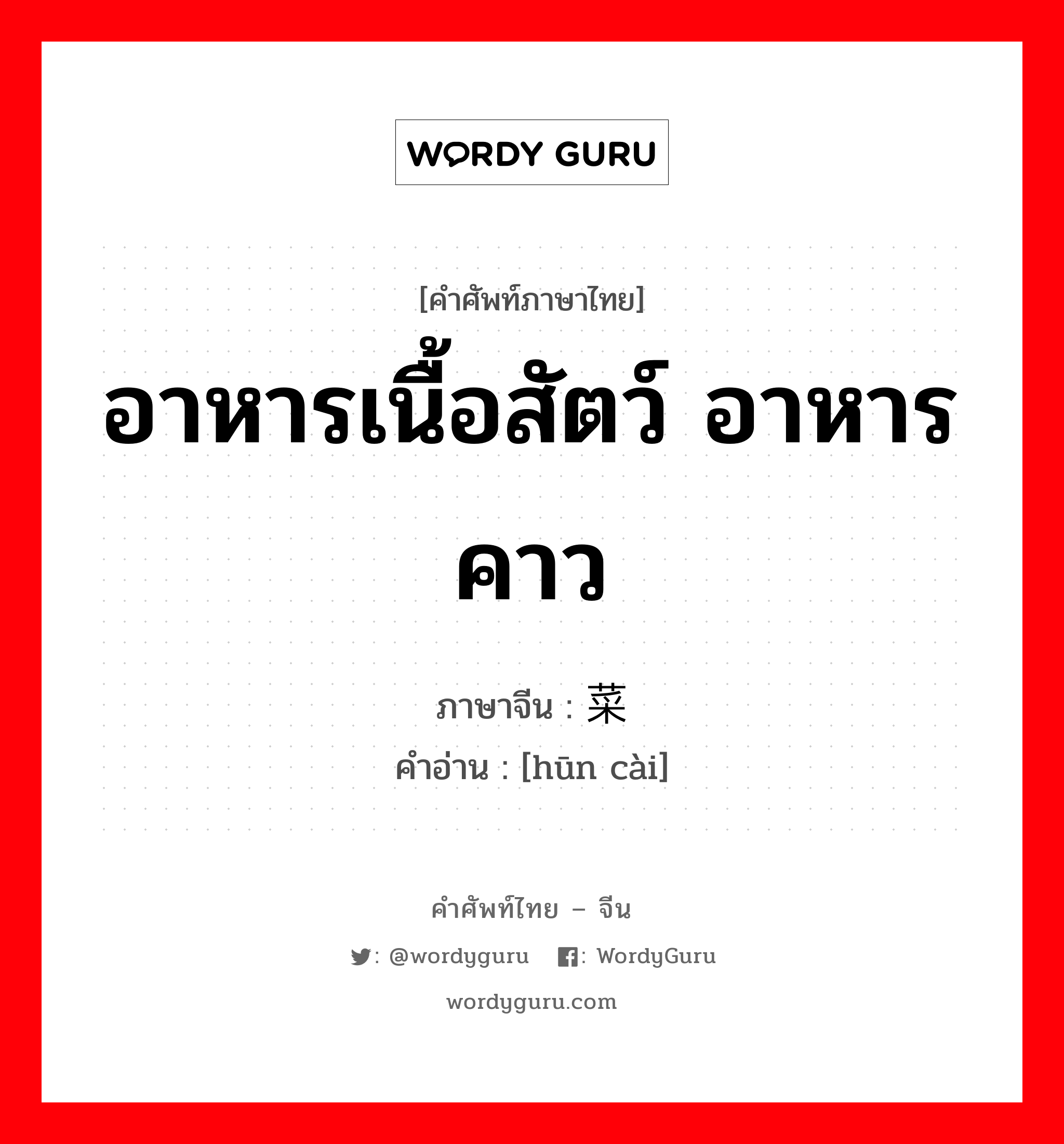 荤菜 ภาษาไทย?, คำศัพท์ภาษาไทย - จีน 荤菜 ภาษาจีน อาหารเนื้อสัตว์ อาหารคาว คำอ่าน [hūn cài]
