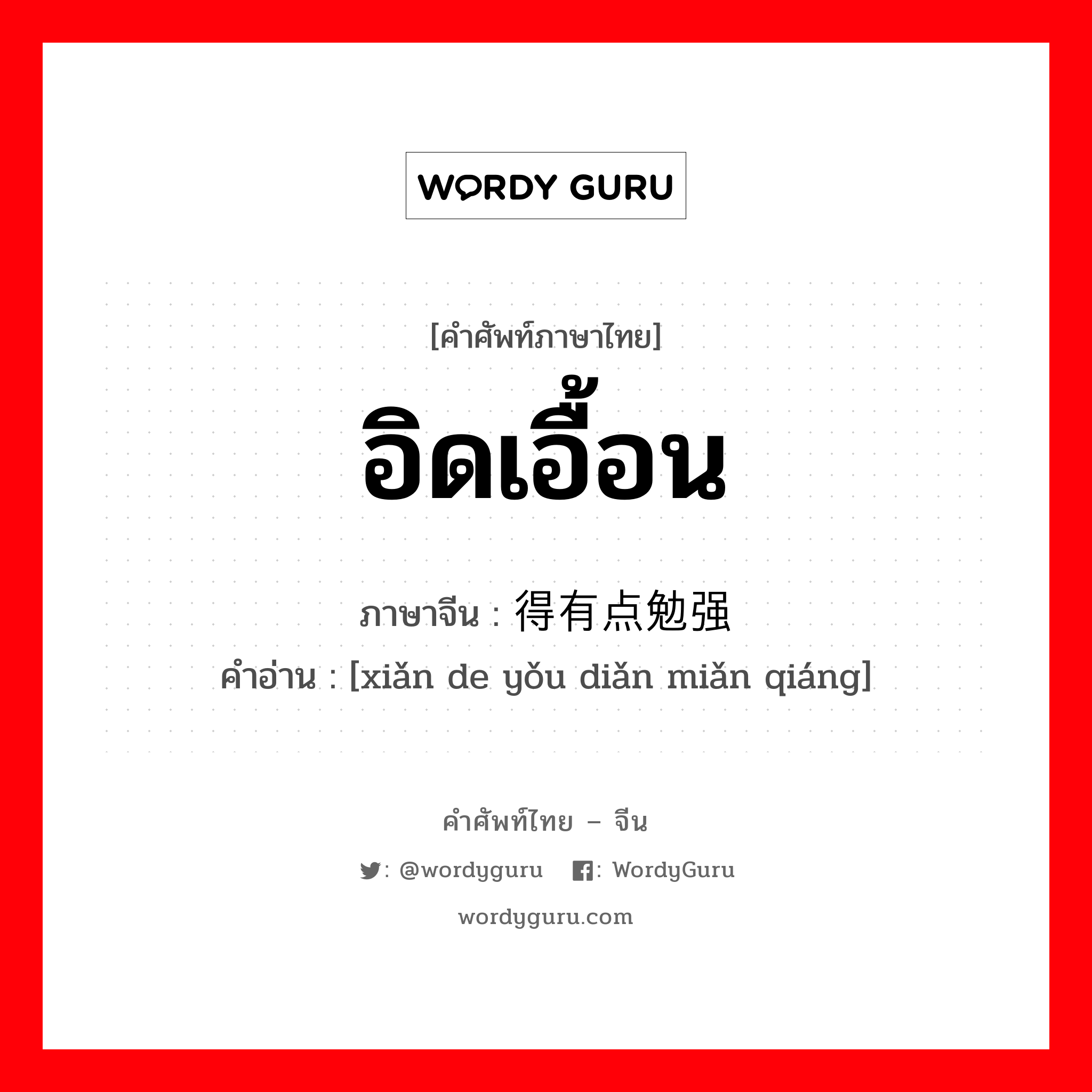 อิดเอื้อน ภาษาจีนคืออะไร, คำศัพท์ภาษาไทย - จีน อิดเอื้อน ภาษาจีน 显得有点勉强 คำอ่าน [xiǎn de yǒu diǎn miǎn qiáng]