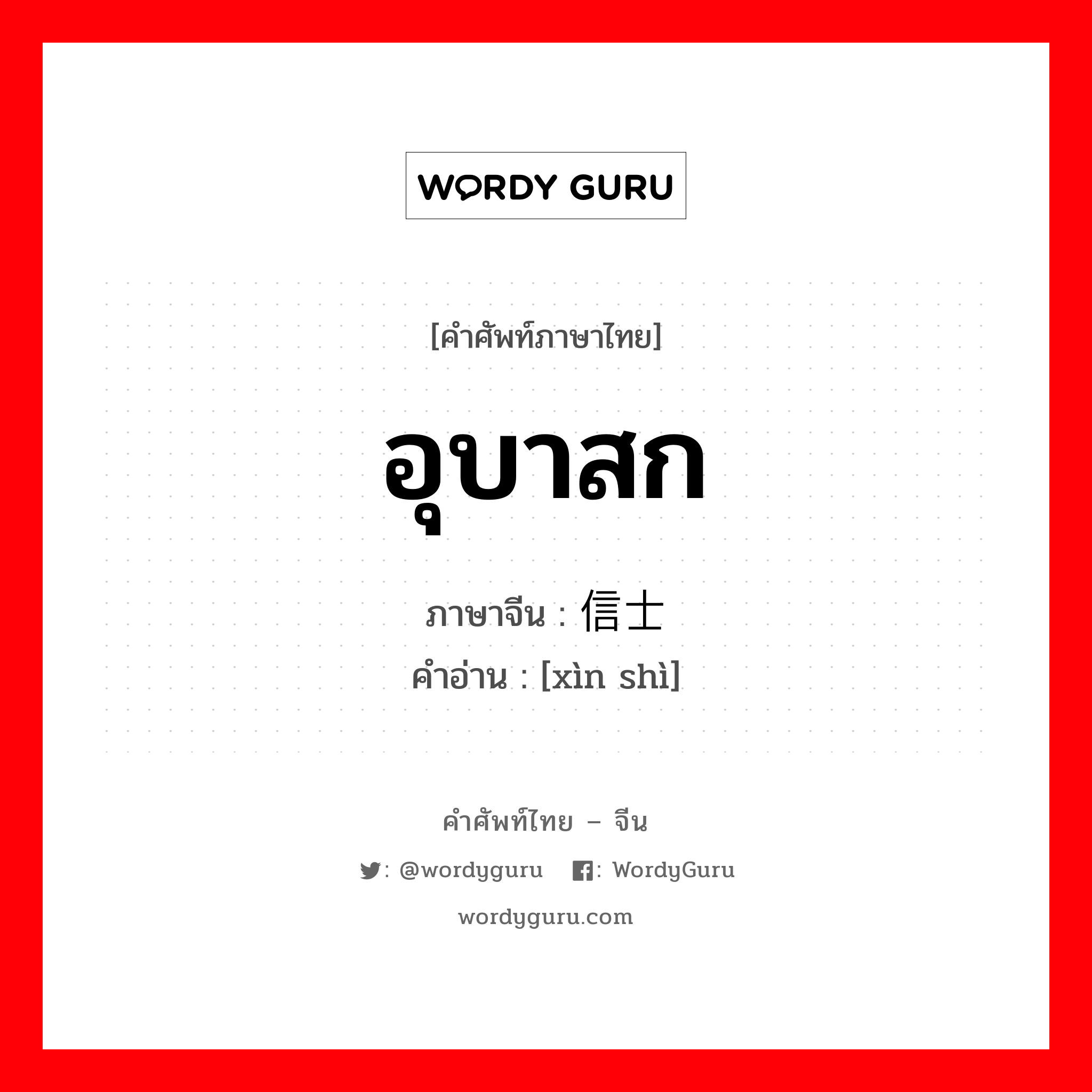 อุบาสก ภาษาจีนคืออะไร, คำศัพท์ภาษาไทย - จีน อุบาสก ภาษาจีน 信士 คำอ่าน [xìn shì]