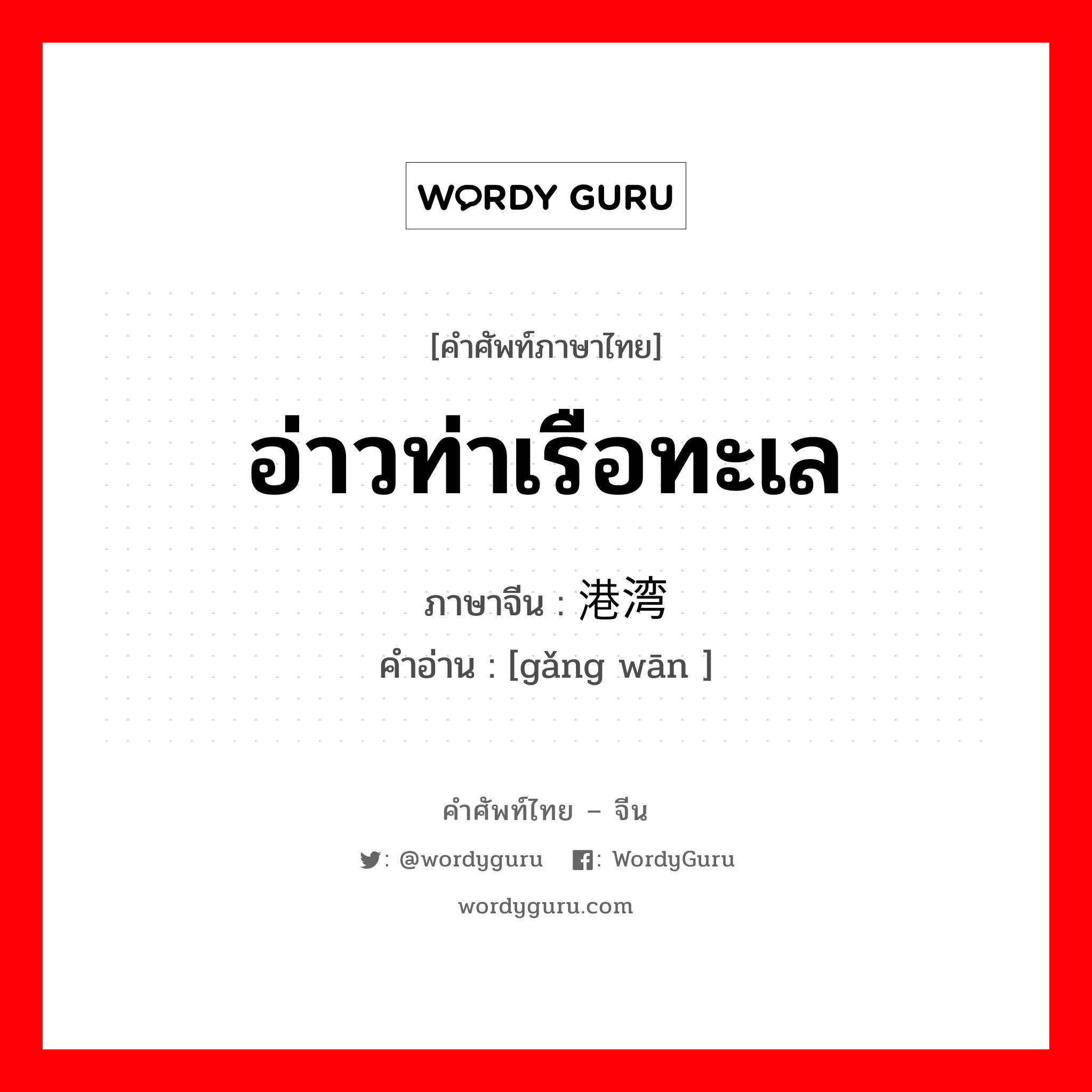 港湾 ภาษาไทย?, คำศัพท์ภาษาไทย - จีน 港湾 ภาษาจีน อ่าวท่าเรือทะเล คำอ่าน [gǎng wān ]