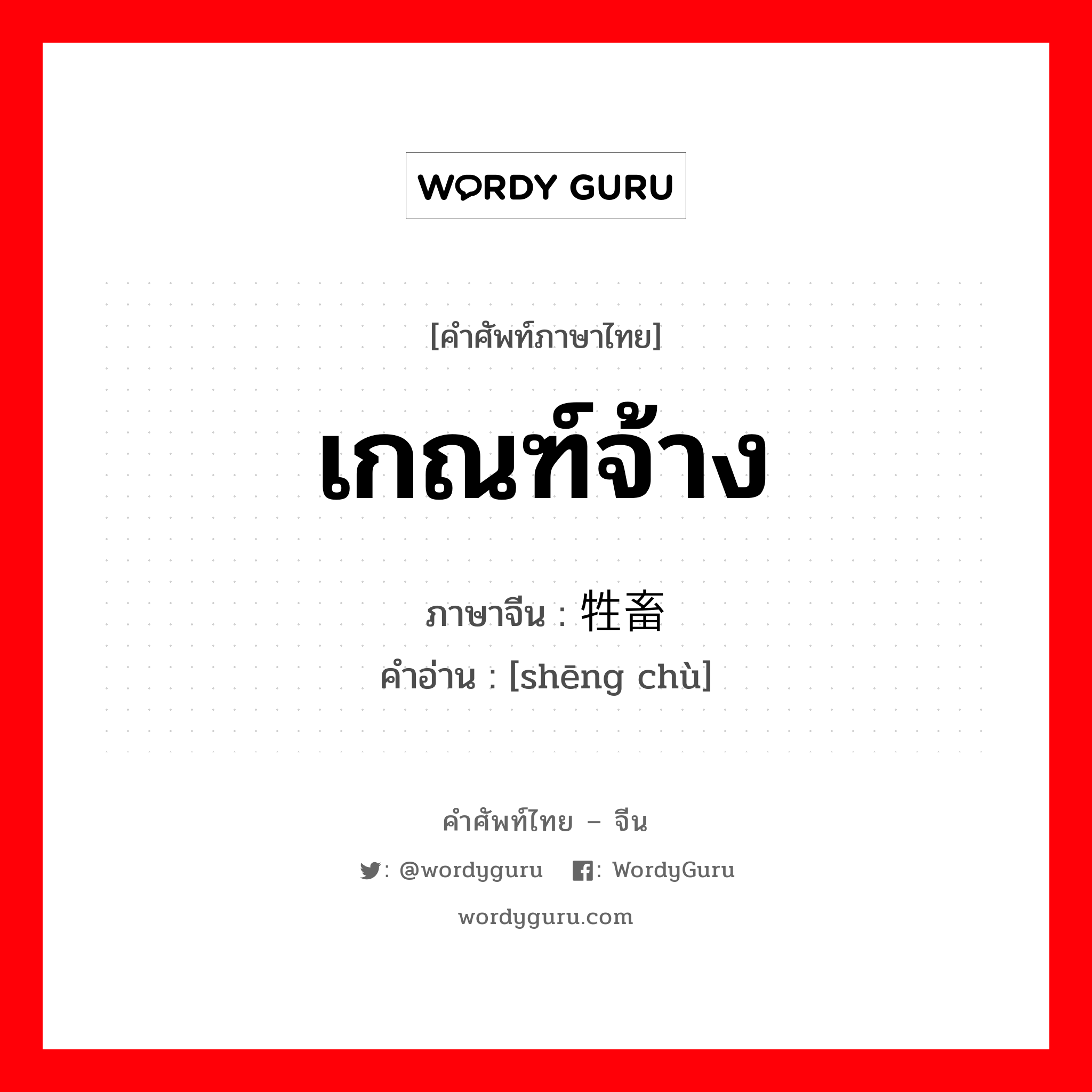 เกณฑ์จ้าง ภาษาจีนคืออะไร, คำศัพท์ภาษาไทย - จีน เกณฑ์จ้าง ภาษาจีน 牲畜 คำอ่าน [shēng chù]