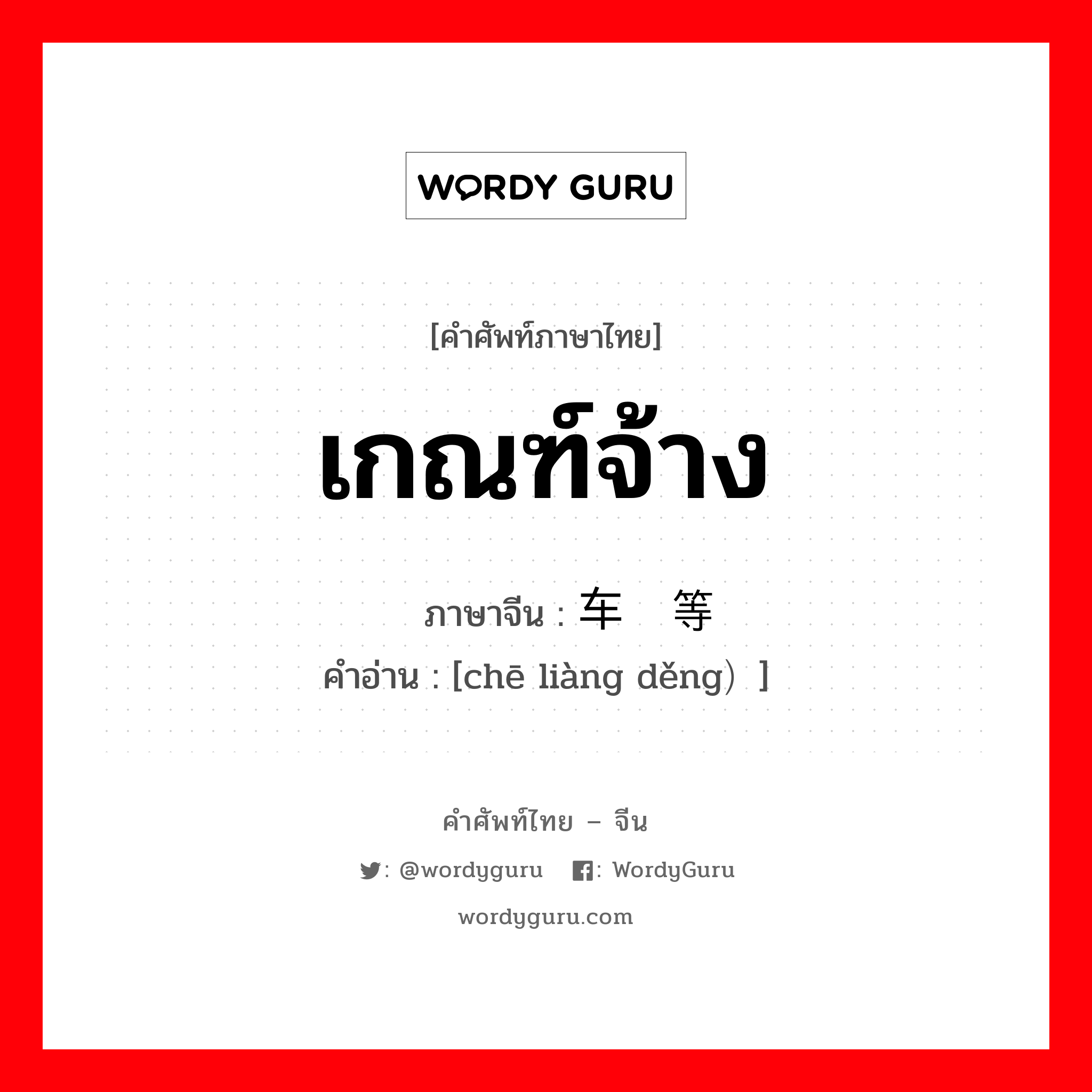 เกณฑ์จ้าง ภาษาจีนคืออะไร, คำศัพท์ภาษาไทย - จีน เกณฑ์จ้าง ภาษาจีน 车辆等 คำอ่าน [chē liàng děng）]