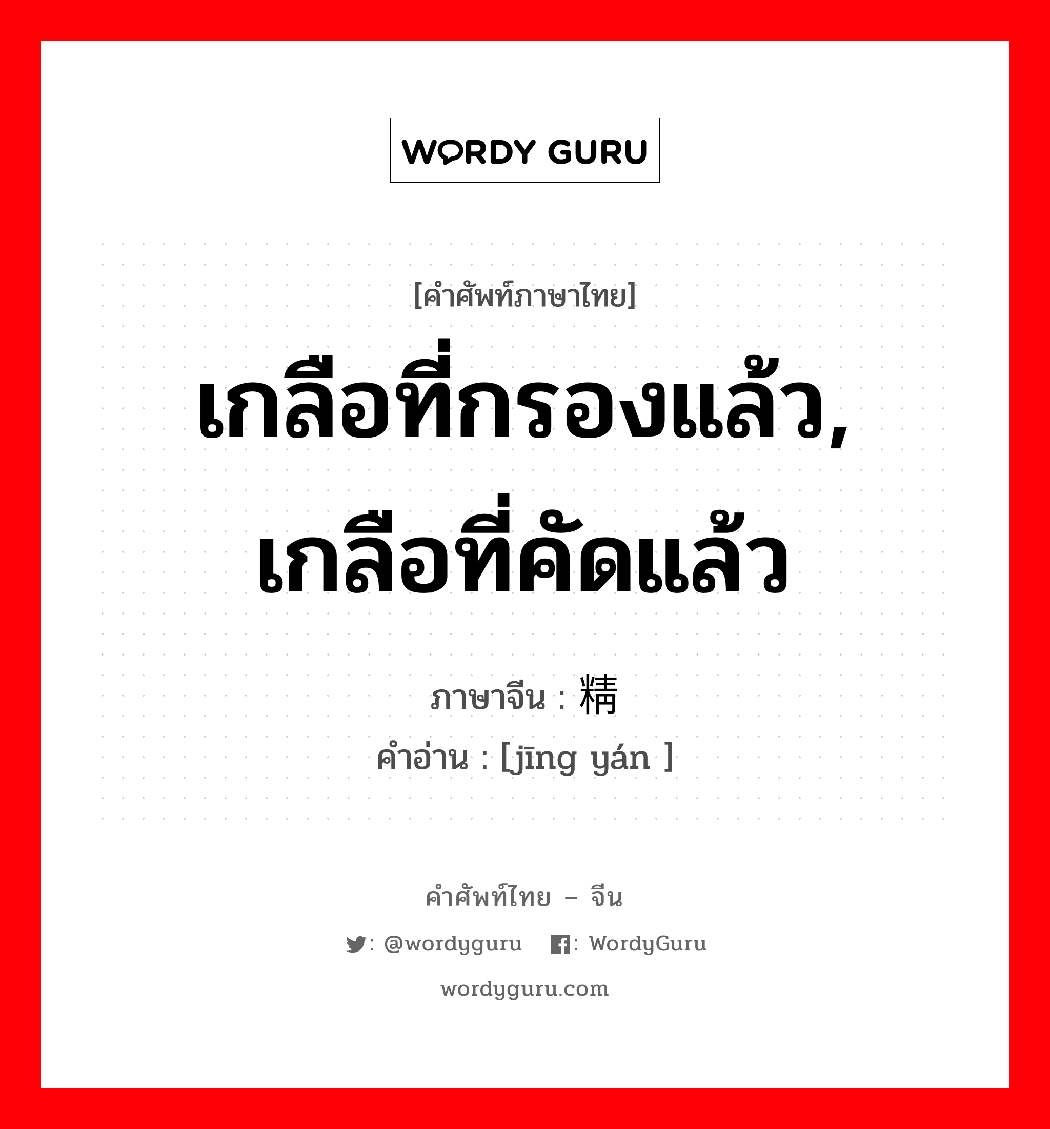 精盐 ภาษาไทย?, คำศัพท์ภาษาไทย - จีน 精盐 ภาษาจีน เกลือที่กรองแล้ว, เกลือที่คัดแล้ว คำอ่าน [jīng yán ]