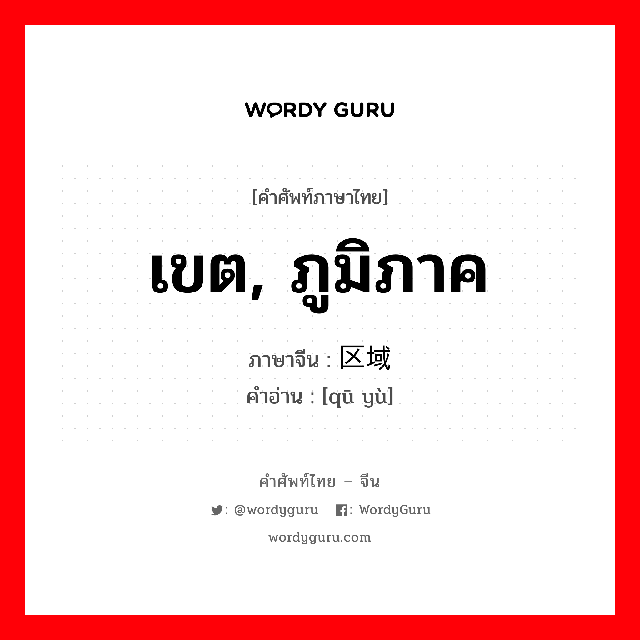 区域 ภาษาไทย?, คำศัพท์ภาษาไทย - จีน 区域 ภาษาจีน เขต, ภูมิภาค คำอ่าน [qū yù]