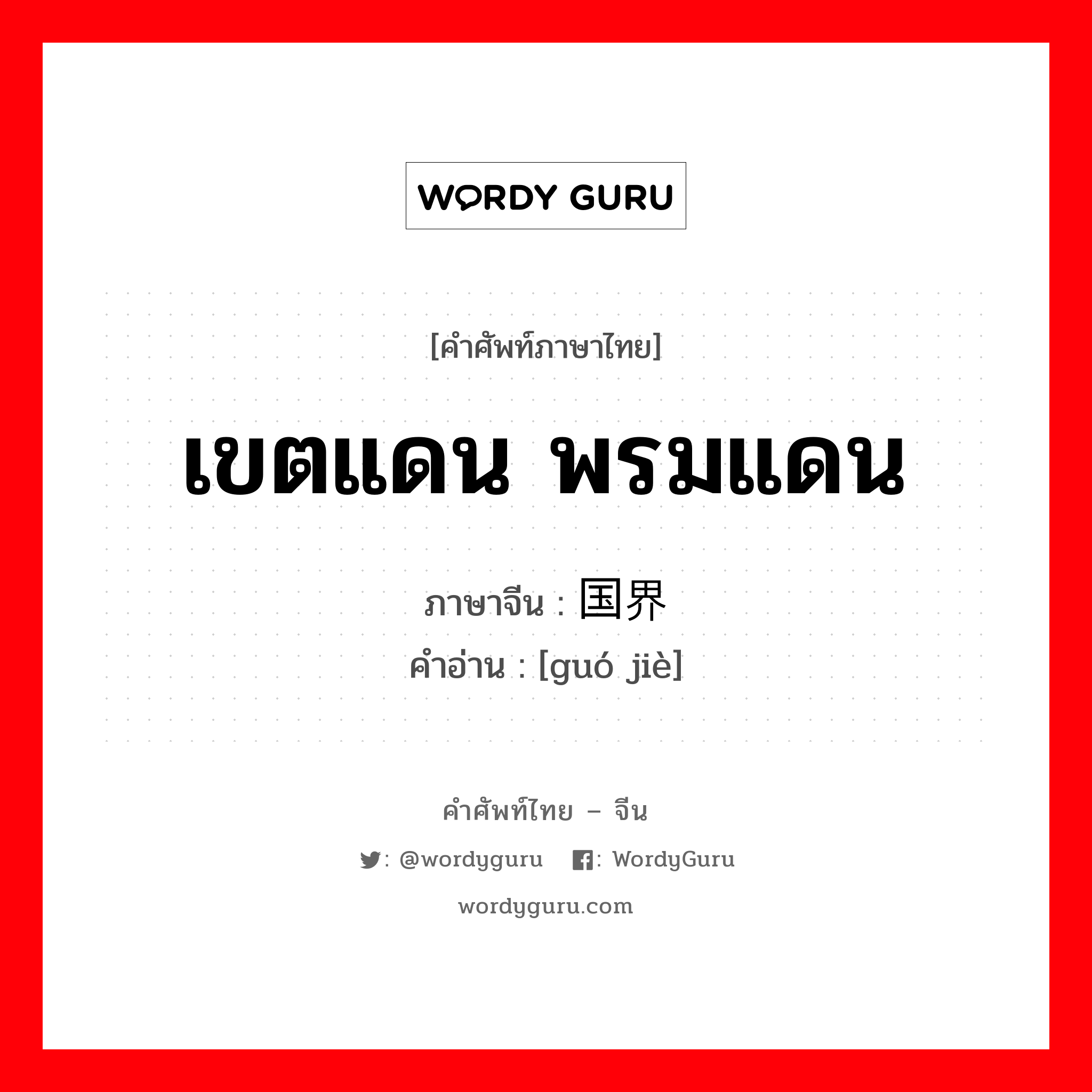 เขตแดน, พรมแดน ภาษาจีนคืออะไร, คำศัพท์ภาษาไทย - จีน เขตแดน พรมแดน ภาษาจีน 国界 คำอ่าน [guó jiè]