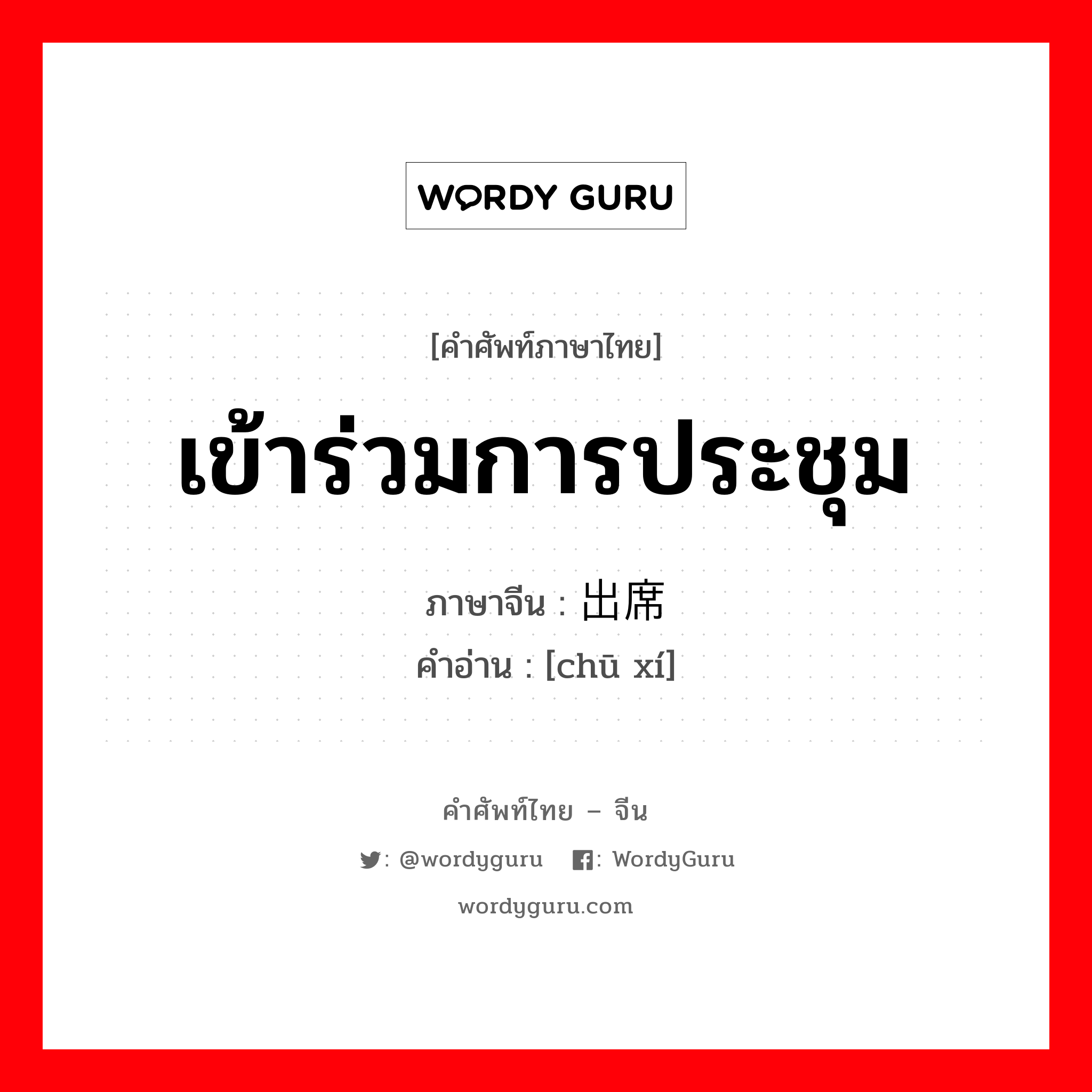 เข้าร่วมการประชุม ภาษาจีนคืออะไร, คำศัพท์ภาษาไทย - จีน เข้าร่วมการประชุม ภาษาจีน 出席 คำอ่าน [chū xí]