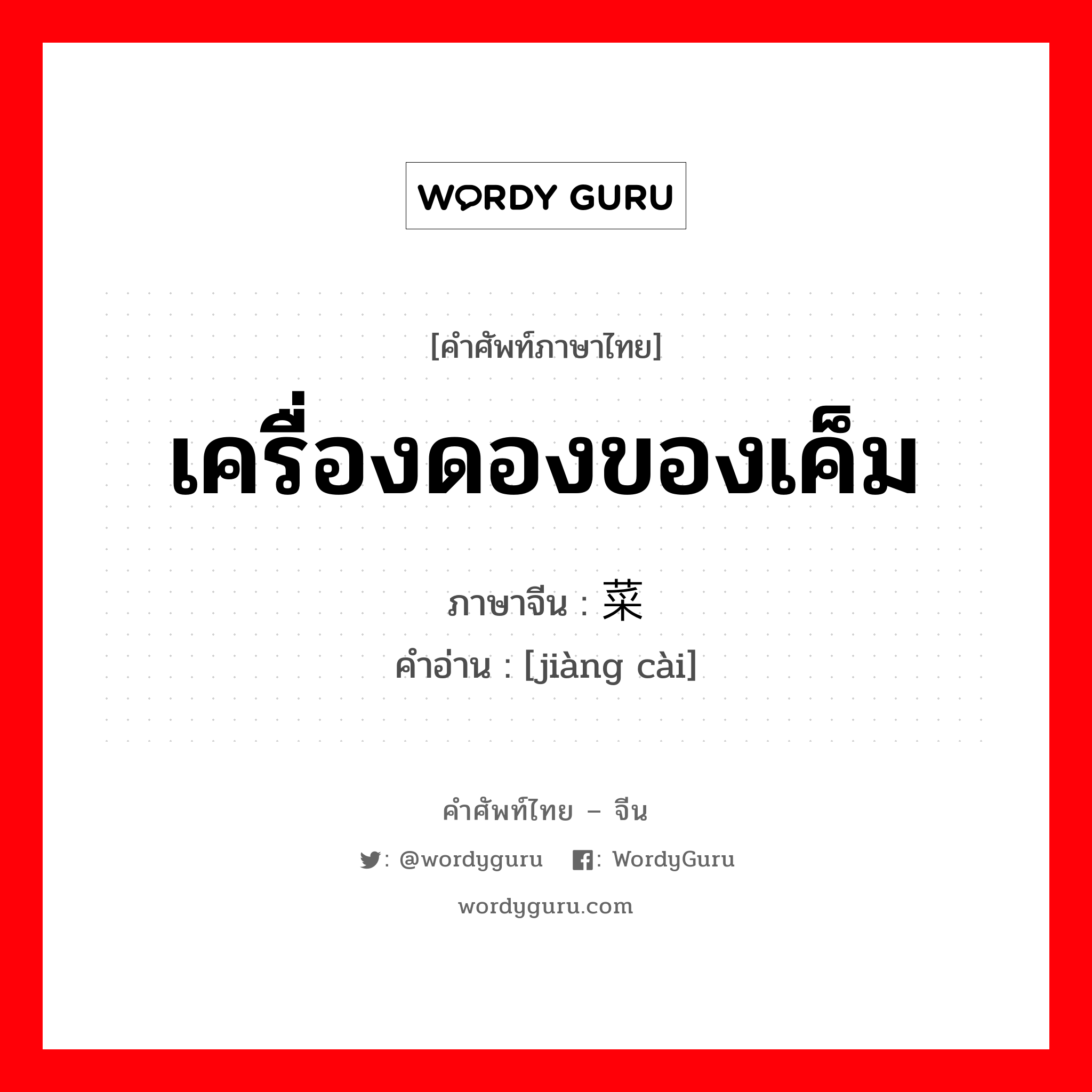 เครื่องดองของเค็ม ภาษาจีนคืออะไร, คำศัพท์ภาษาไทย - จีน เครื่องดองของเค็ม ภาษาจีน 酱菜 คำอ่าน [jiàng cài]