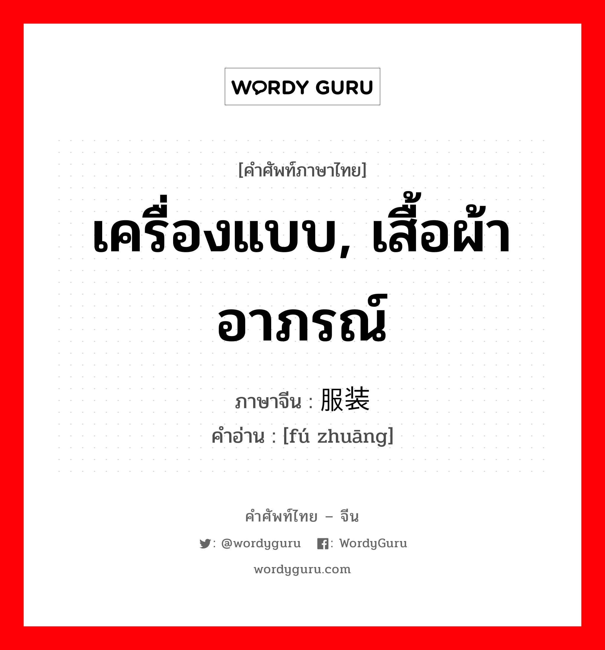 服装 ภาษาไทย?, คำศัพท์ภาษาไทย - จีน 服装 ภาษาจีน เครื่องแบบ, เสื้อผ้าอาภรณ์ คำอ่าน [fú zhuāng]