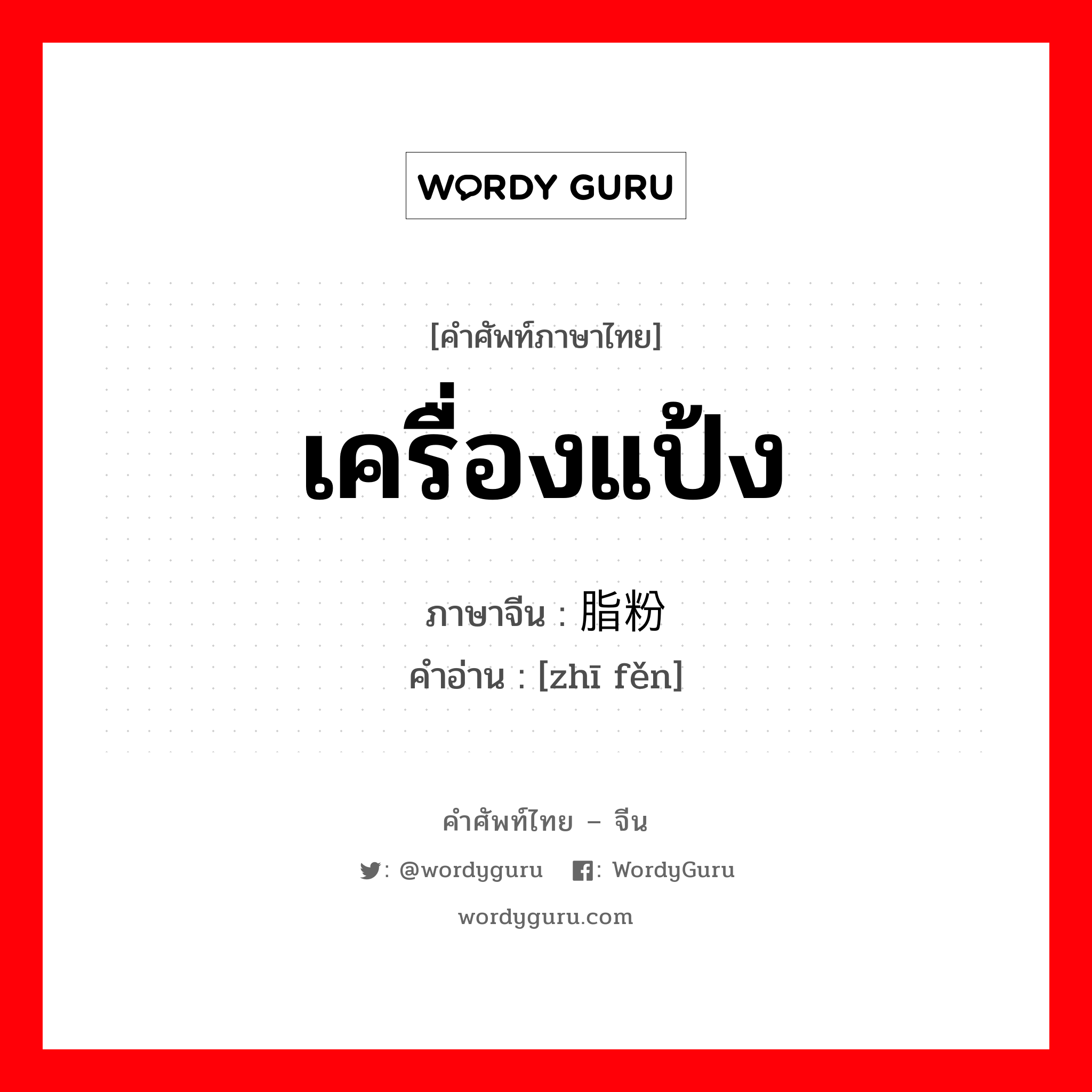 脂粉 ภาษาไทย?, คำศัพท์ภาษาไทย - จีน 脂粉 ภาษาจีน เครื่องแป้ง คำอ่าน [zhī fěn]