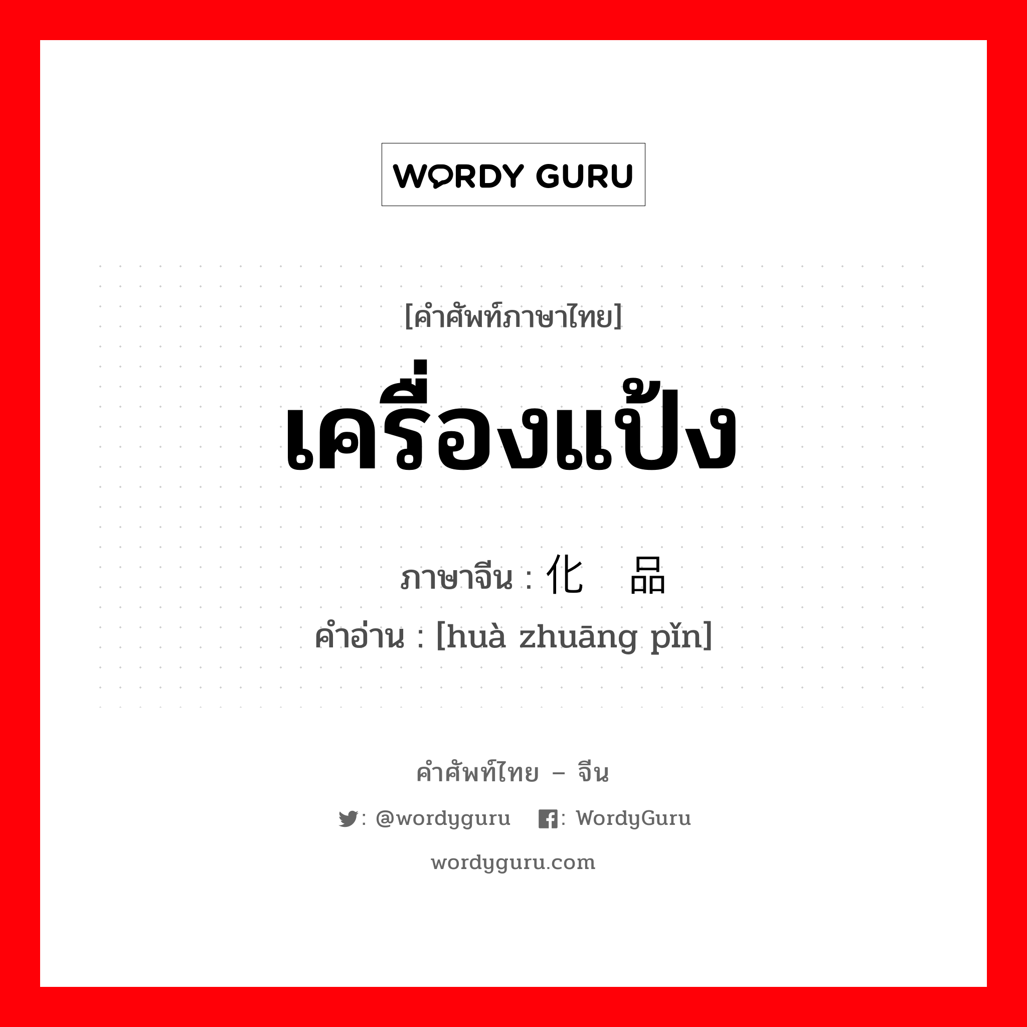 化妆品 ภาษาไทย?, คำศัพท์ภาษาไทย - จีน 化妆品 ภาษาจีน เครื่องแป้ง คำอ่าน [huà zhuāng pǐn]