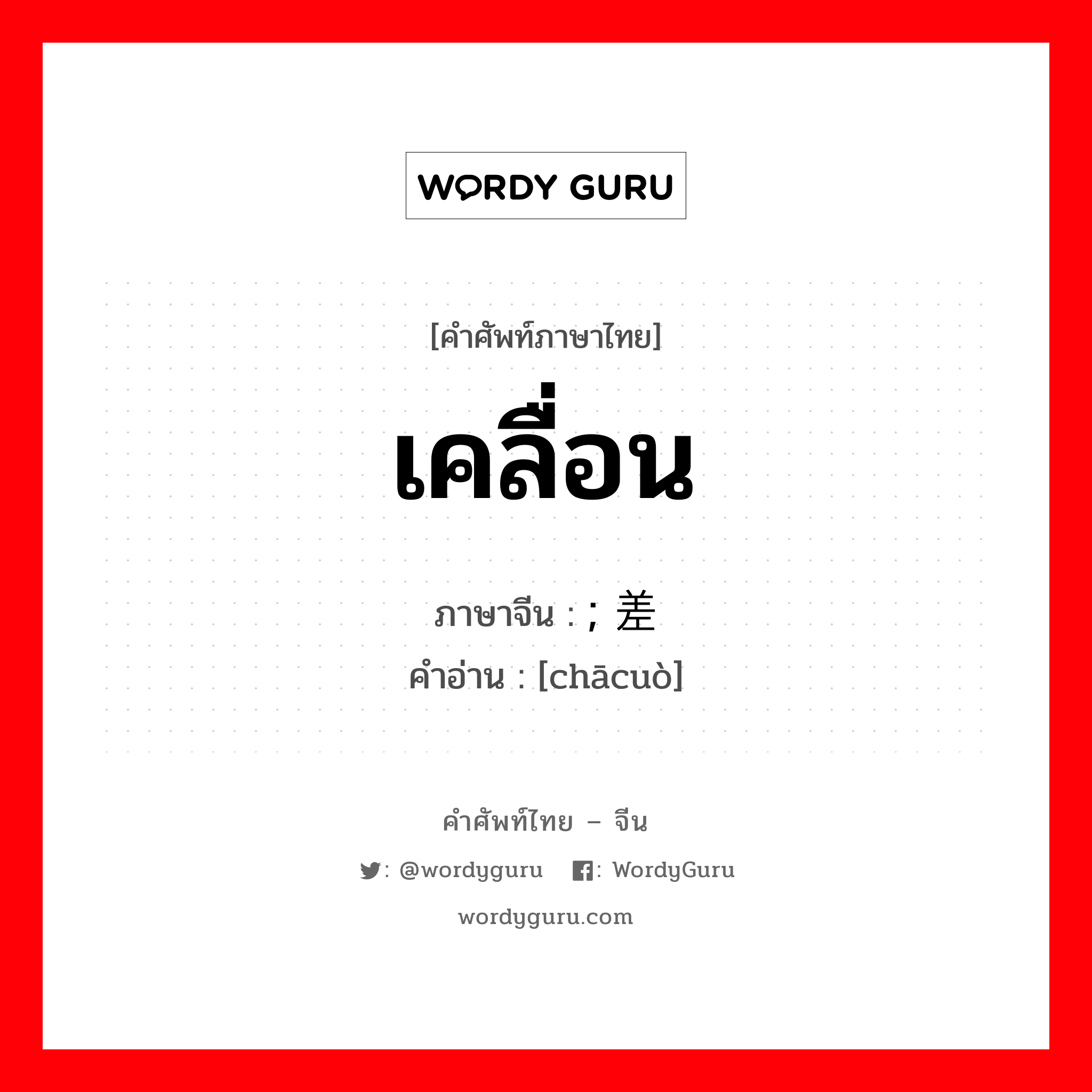 เคลื่อน ภาษาจีนคืออะไร, คำศัพท์ภาษาไทย - จีน เคลื่อน ภาษาจีน ; 差错 คำอ่าน [chācuò]