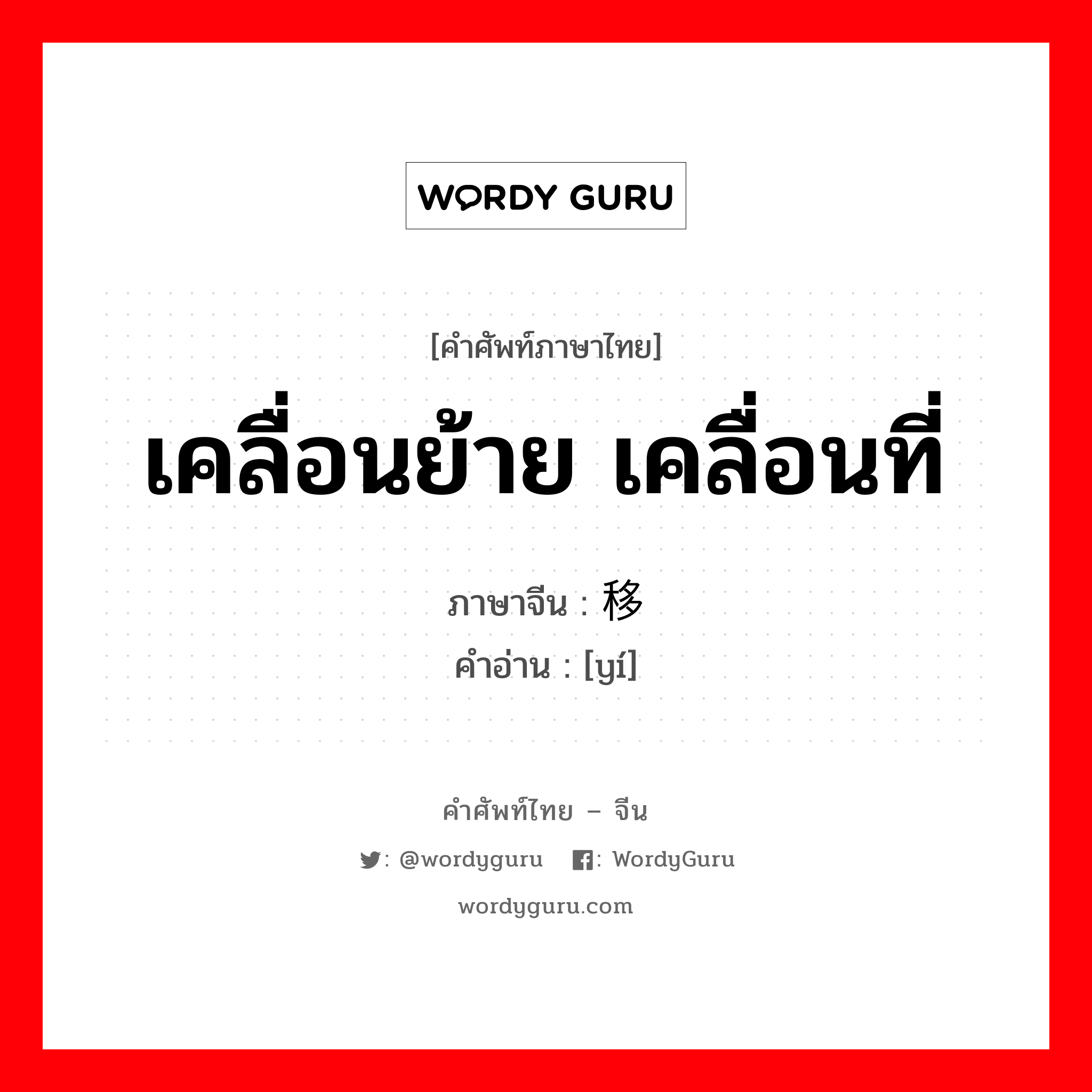 移 ภาษาไทย?, คำศัพท์ภาษาไทย - จีน 移 ภาษาจีน เคลื่อนย้าย เคลื่อนที่ คำอ่าน [yí]