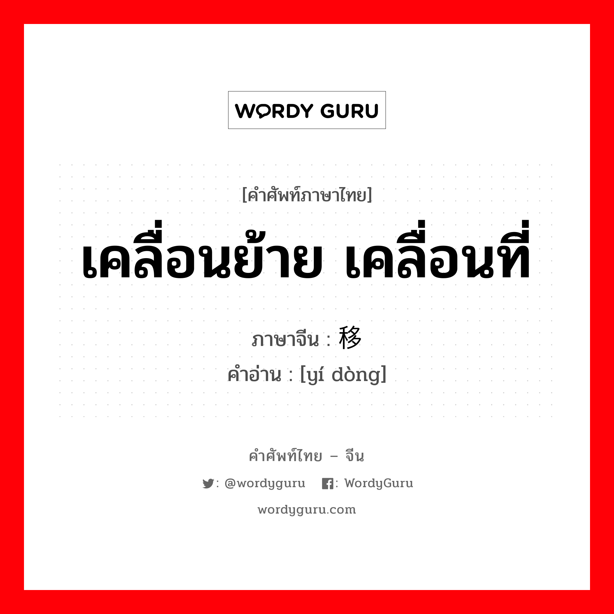 移动 ภาษาไทย?, คำศัพท์ภาษาไทย - จีน 移动 ภาษาจีน เคลื่อนย้าย เคลื่อนที่ คำอ่าน [yí dòng]