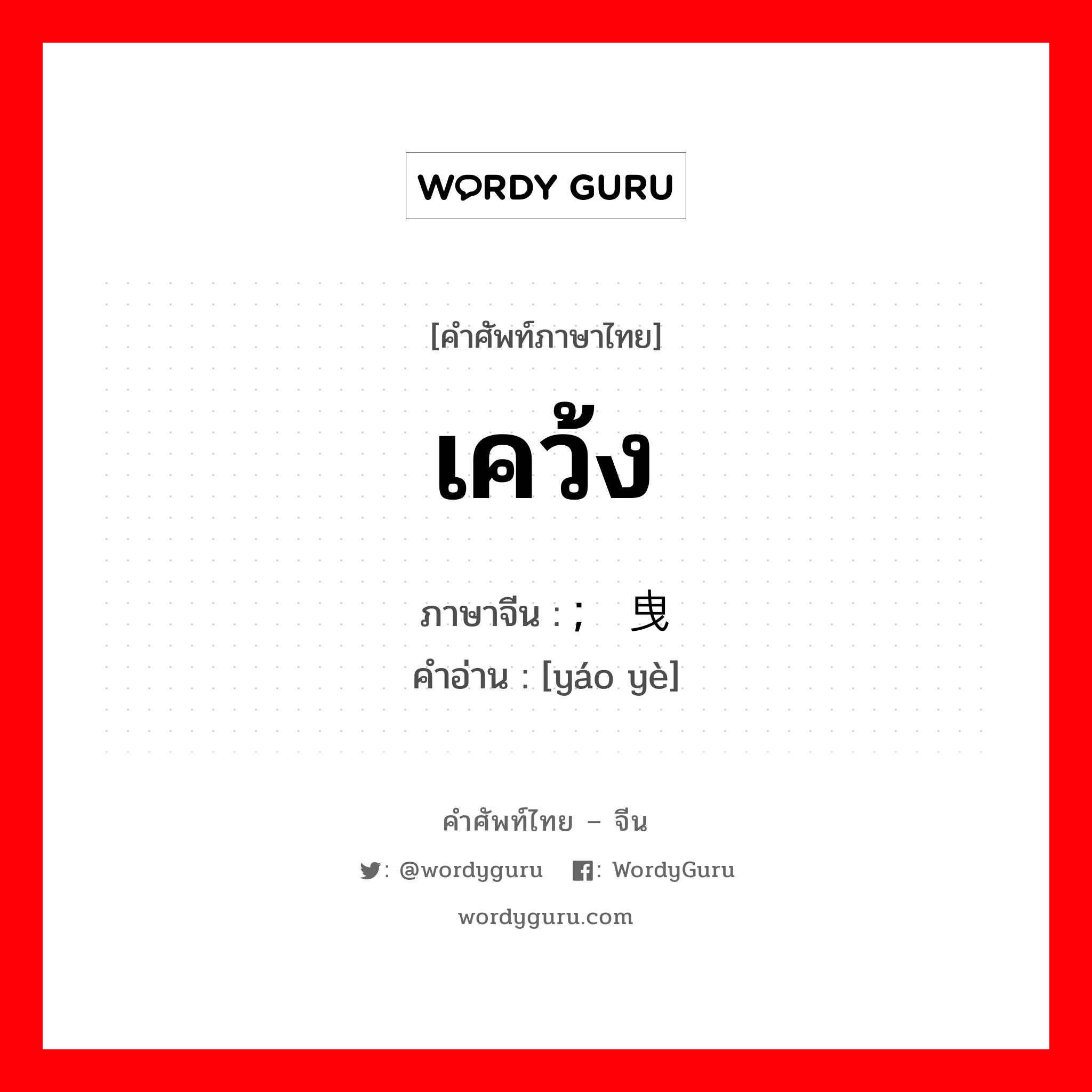เคว้ง ภาษาจีนคืออะไร, คำศัพท์ภาษาไทย - จีน เคว้ง ภาษาจีน ; 摇曳 คำอ่าน [yáo yè]