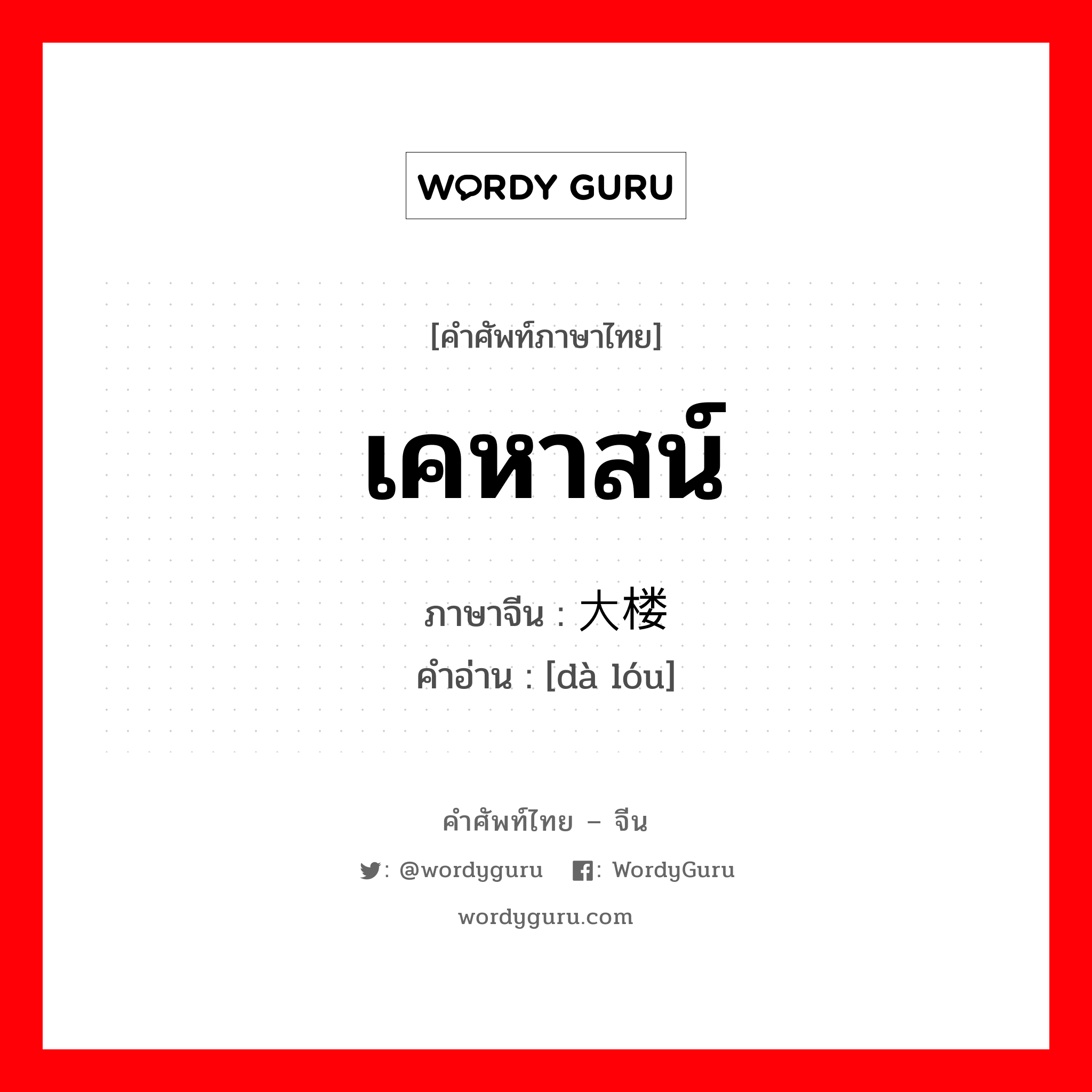 เคหาสน์ ภาษาจีนคืออะไร, คำศัพท์ภาษาไทย - จีน เคหาสน์ ภาษาจีน 大楼 คำอ่าน [dà lóu]