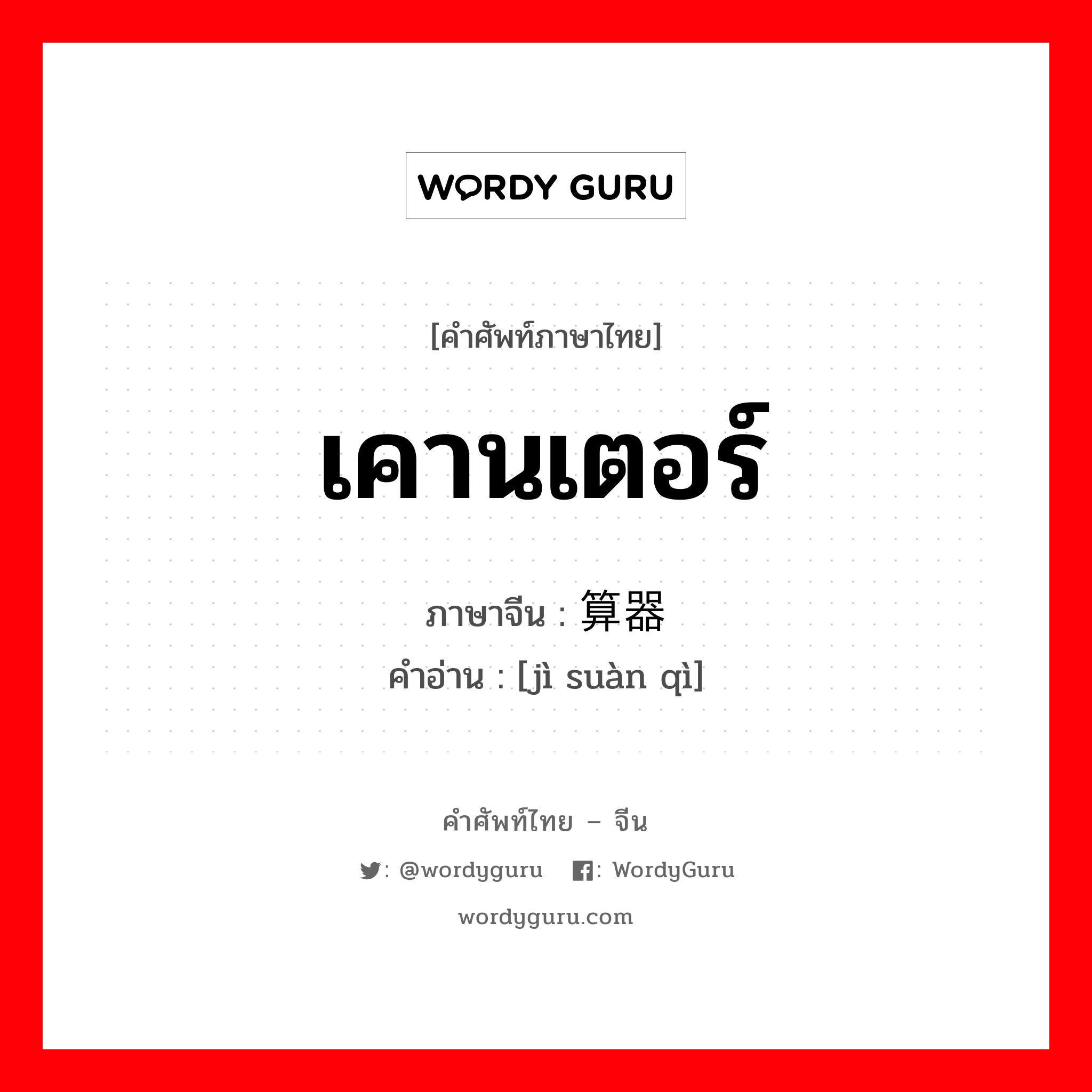 เคานเตอร์ ภาษาจีนคืออะไร, คำศัพท์ภาษาไทย - จีน เคานเตอร์ ภาษาจีน 计算器 คำอ่าน [jì suàn qì]