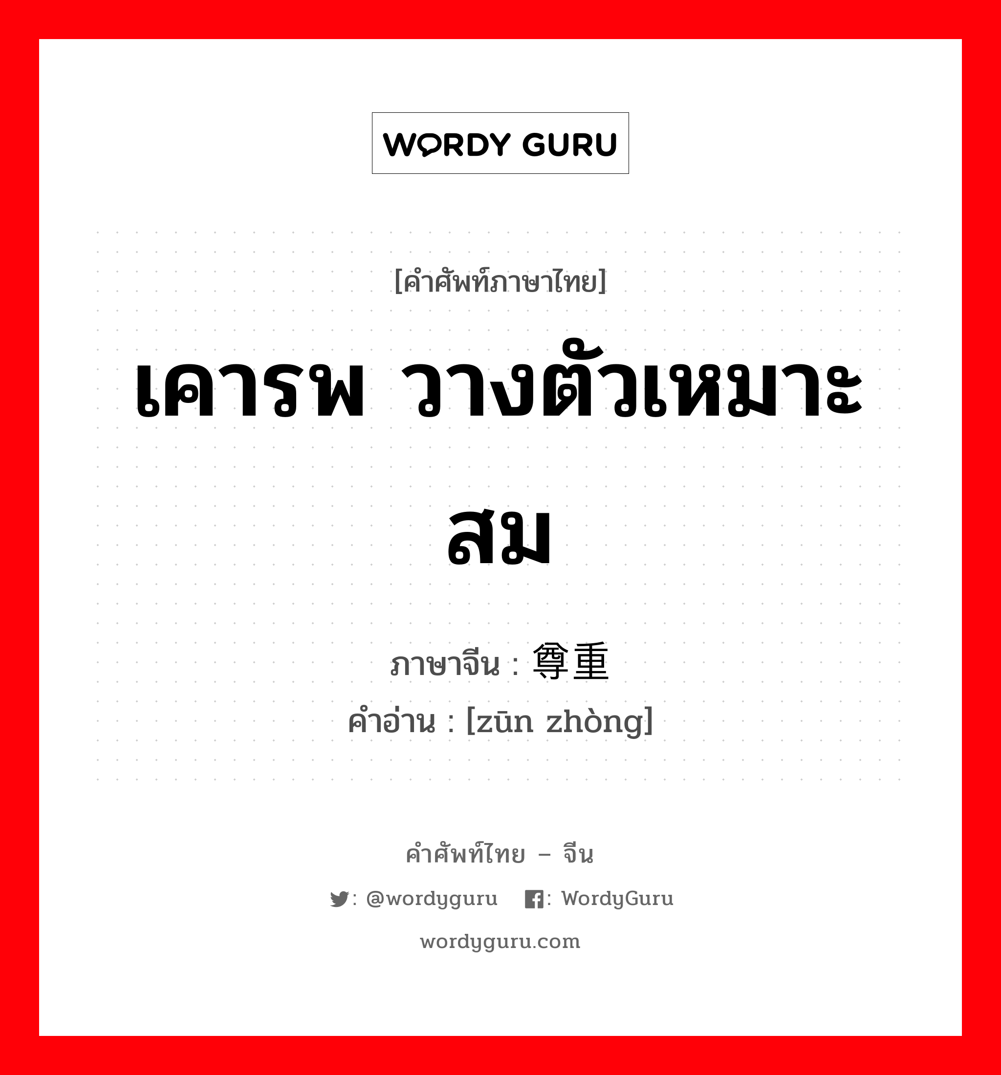 尊重 ภาษาไทย?, คำศัพท์ภาษาไทย - จีน 尊重 ภาษาจีน เคารพ วางตัวเหมาะสม คำอ่าน [zūn zhòng]