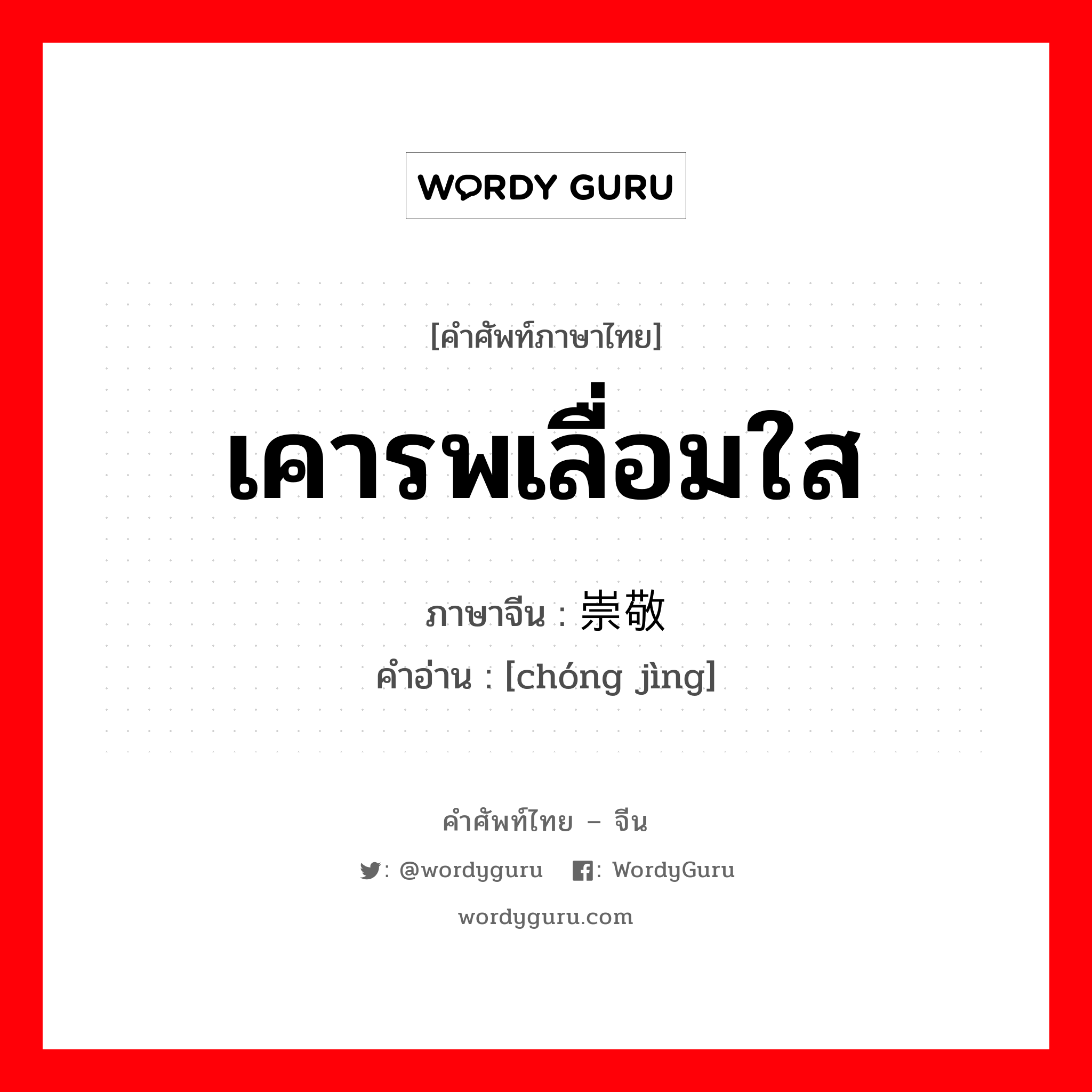 崇敬 ภาษาไทย?, คำศัพท์ภาษาไทย - จีน 崇敬 ภาษาจีน เคารพเลื่อมใส คำอ่าน [chóng jìng]