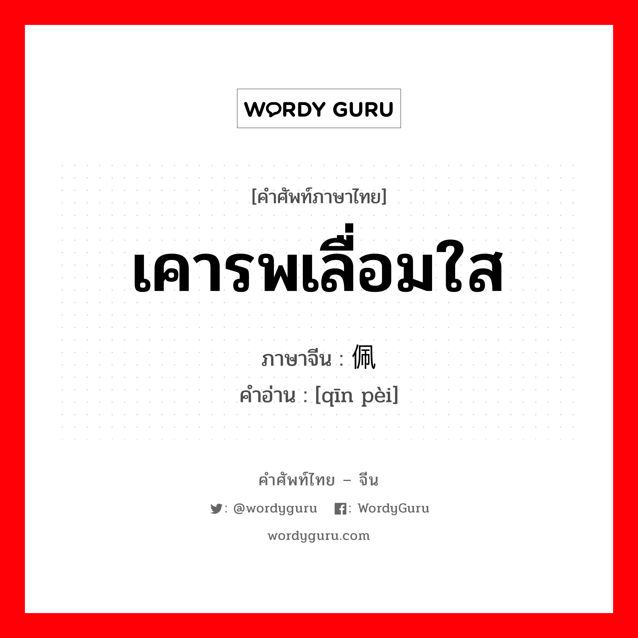 钦佩 ภาษาไทย?, คำศัพท์ภาษาไทย - จีน 钦佩 ภาษาจีน เคารพเลื่อมใส คำอ่าน [qīn pèi]