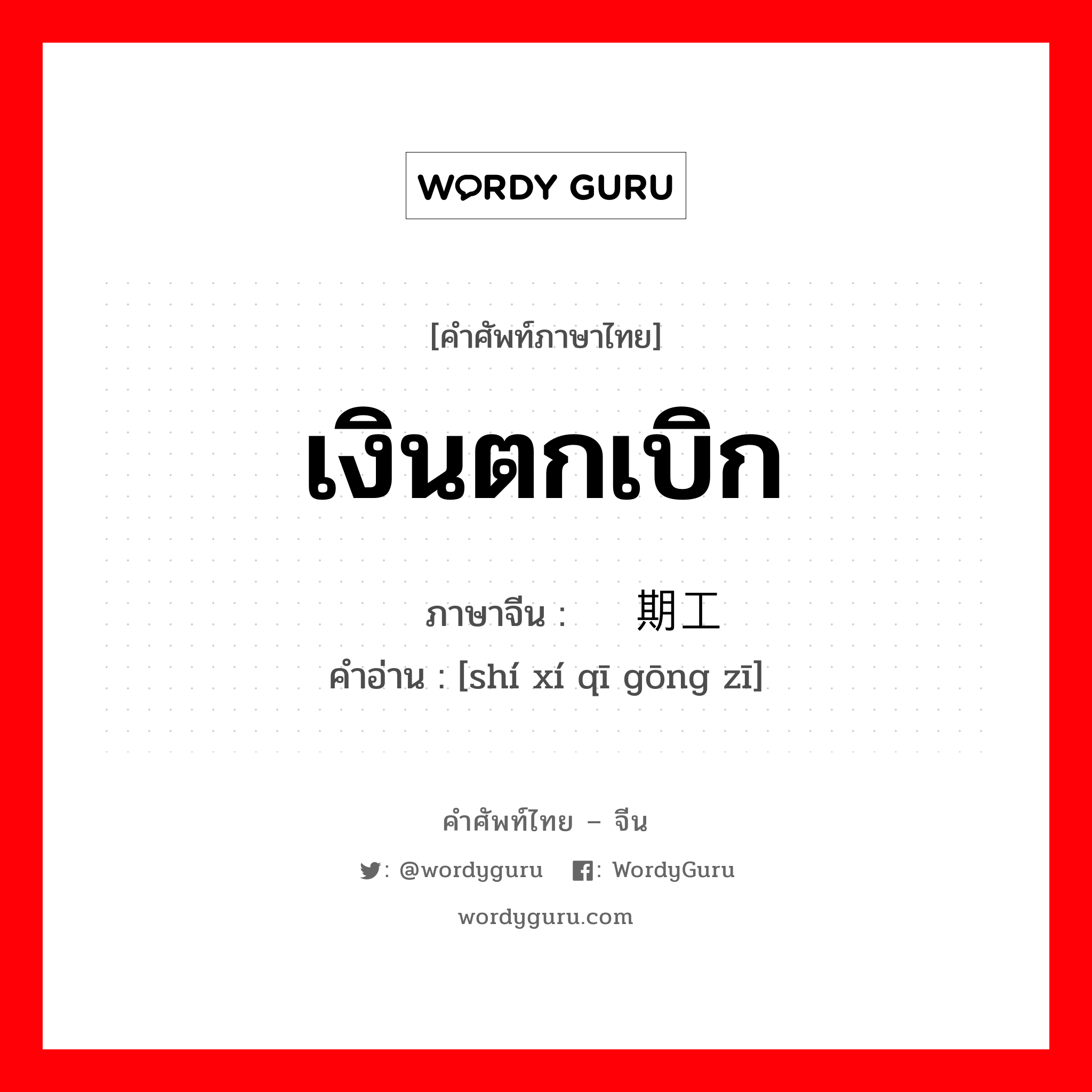 เงินตกเบิก ภาษาจีนคืออะไร, คำศัพท์ภาษาไทย - จีน เงินตกเบิก ภาษาจีน 实习期工资 คำอ่าน [shí xí qī gōng zī]