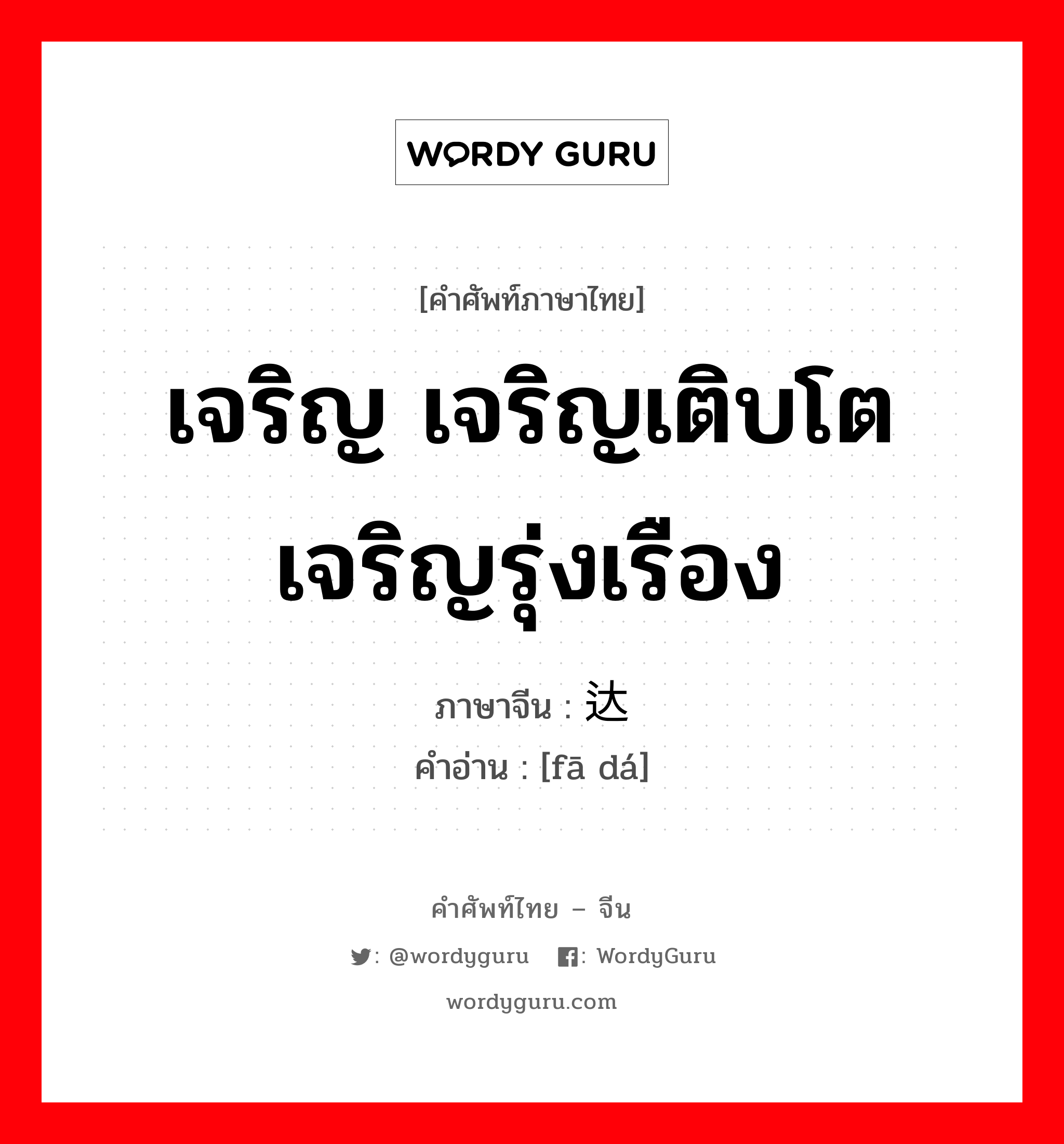 发达 ภาษาไทย?, คำศัพท์ภาษาไทย - จีน 发达 ภาษาจีน เจริญ เจริญเติบโต เจริญรุ่งเรือง คำอ่าน [fā dá]