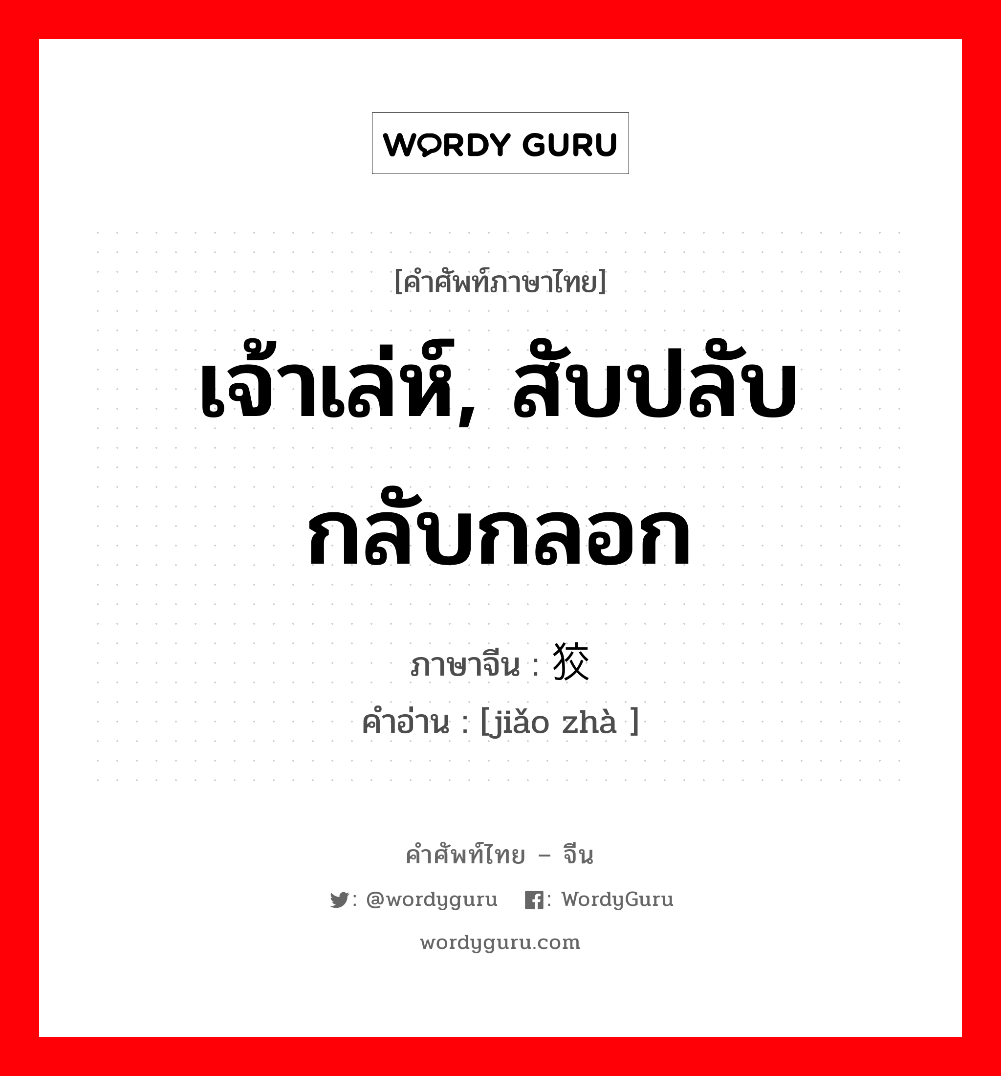 狡诈 ภาษาไทย?, คำศัพท์ภาษาไทย - จีน 狡诈 ภาษาจีน เจ้าเล่ห์, สับปลับกลับกลอก คำอ่าน [jiǎo zhà ]