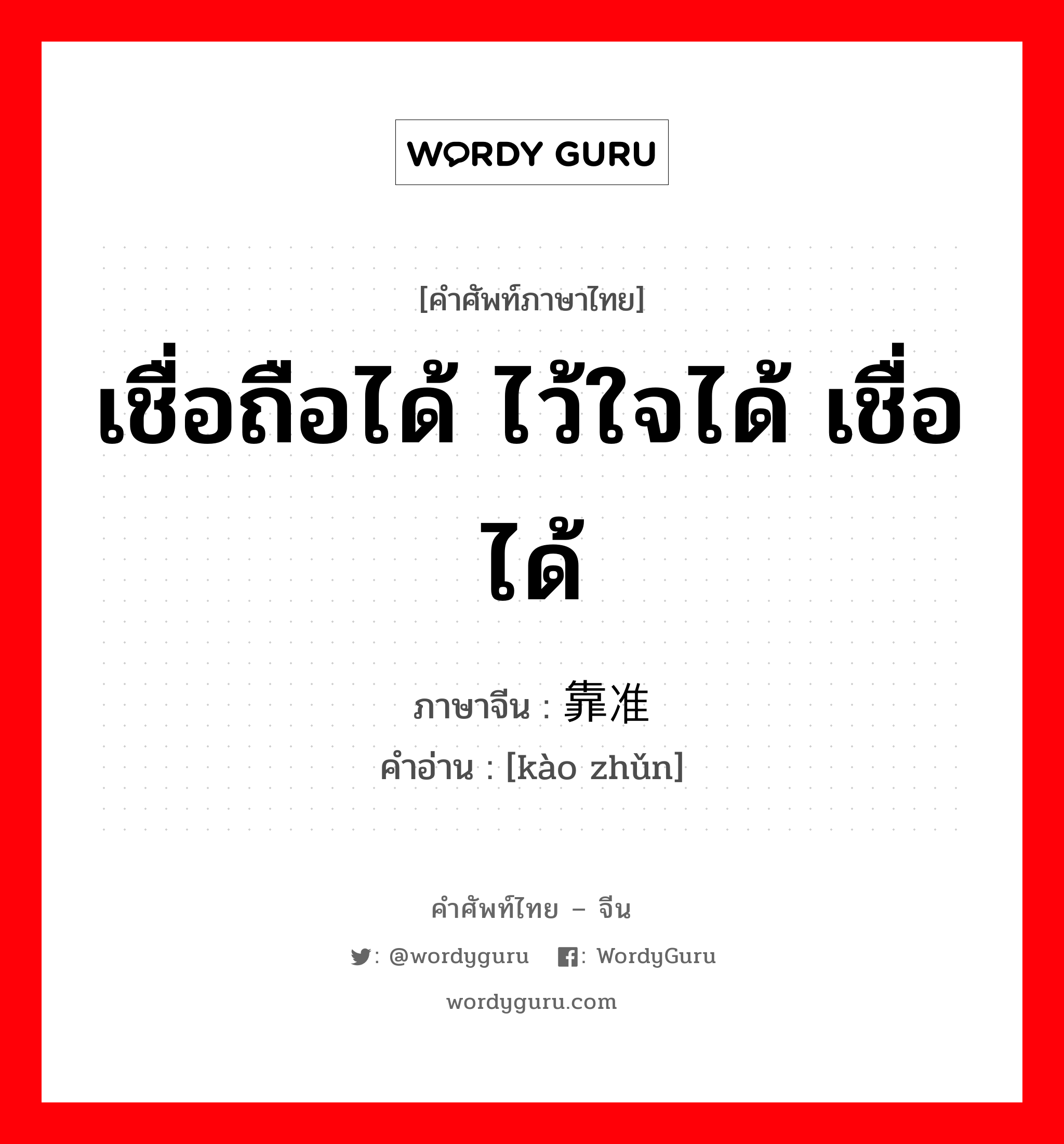 เชื่อถือได้ ไว้ใจได้ เชื่อได้ ภาษาจีนคืออะไร เขียนและอ่านว่าอย่างไร, คำศัพท์ภาษาไทย - จีน เชื่อถือได้ ไว้ใจได้ เชื่อได้ ภาษาจีน 靠准 คำอ่าน [kào zhǔn]