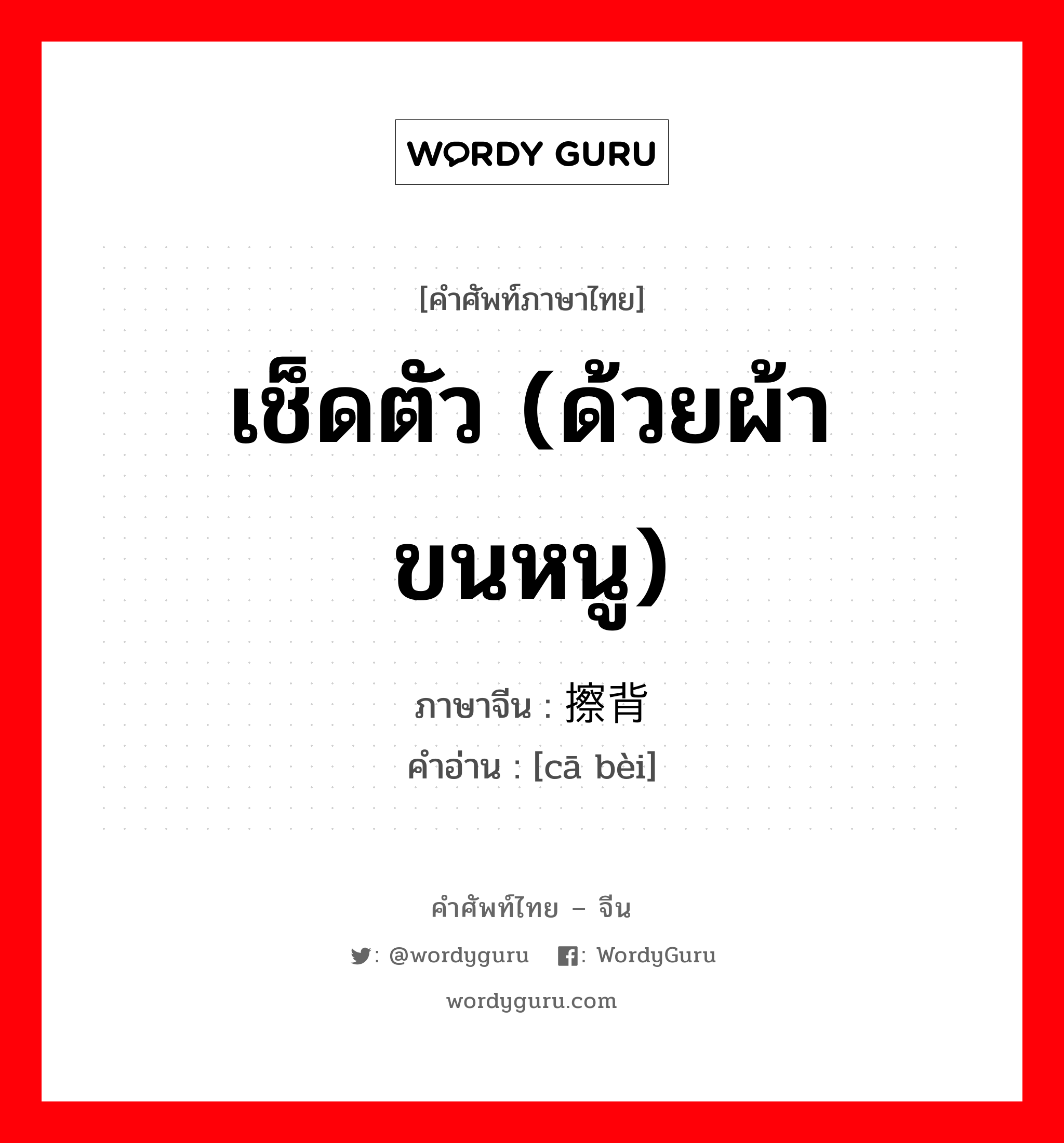 เช็ดตัว(ด้วยผ้าขนหนู) ภาษาจีนคืออะไร, คำศัพท์ภาษาไทย - จีน เช็ดตัว (ด้วยผ้าขนหนู) ภาษาจีน 擦背 คำอ่าน [cā bèi]
