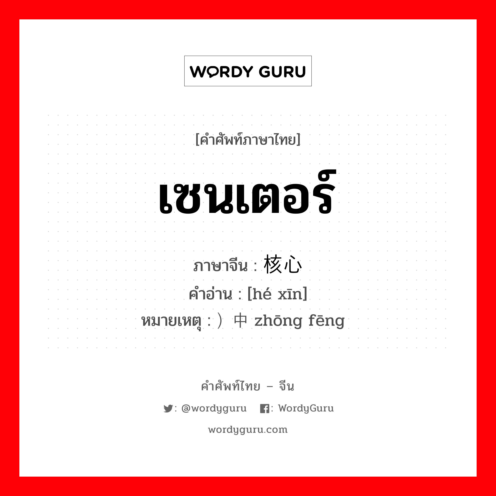 เซนเตอร์ ภาษาจีนคืออะไร, คำศัพท์ภาษาไทย - จีน เซนเตอร์ ภาษาจีน 核心 คำอ่าน [hé xīn] หมายเหตุ ）中锋 zhōng fēng