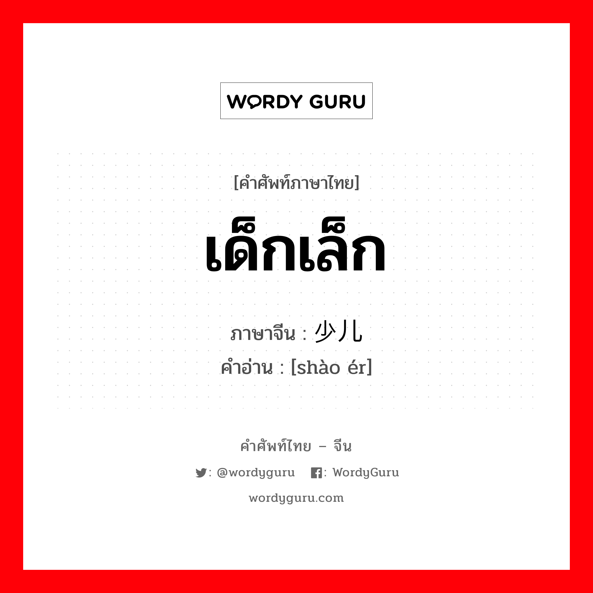 เด็กเล็ก ภาษาจีนคืออะไร, คำศัพท์ภาษาไทย - จีน เด็กเล็ก ภาษาจีน 少儿 คำอ่าน [shào ér]
