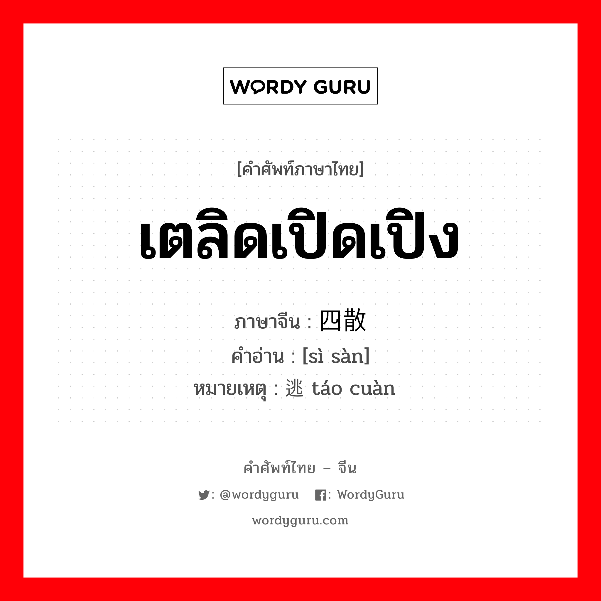 四散 ภาษาไทย?, คำศัพท์ภาษาไทย - จีน 四散 ภาษาจีน เตลิดเปิดเปิง คำอ่าน [sì sàn] หมายเหตุ 逃窜 táo cuàn