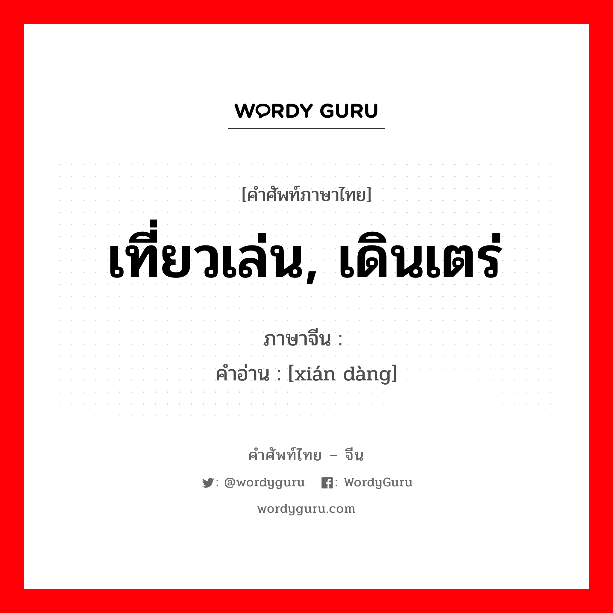 闲荡 ภาษาไทย?, คำศัพท์ภาษาไทย - จีน 闲荡 ภาษาจีน เที่ยวเล่น, เดินเตร่ คำอ่าน [xián dàng]